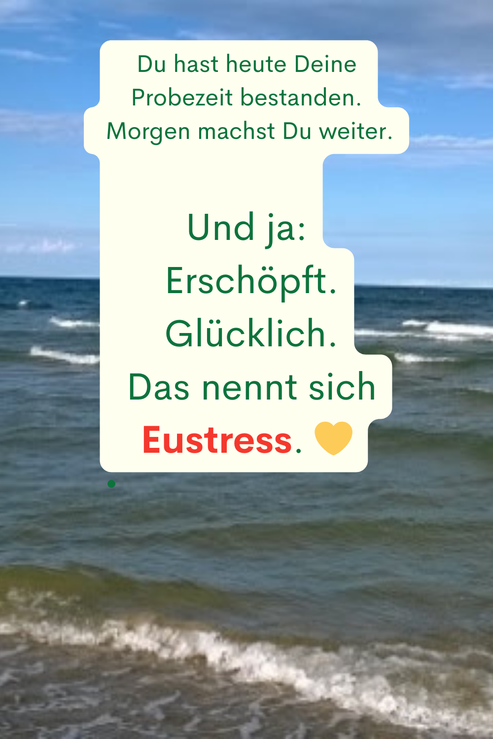 Du hast heute Deine Probezeit bestanden.
 Morgen machst Du weiter.
Und ja:
 Erschöpft.
 Glücklich.
 Das nennt sich Eustress. 
