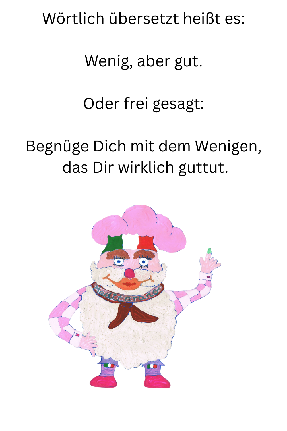 Wörtlich übersetzt heißt es:
Wenig, aber gut.
Dein ciaovita Mediterano.
Oder frei gesagt:
Begnüge Dich mit dem Wenigen,
 das Dir wirklich guttut.