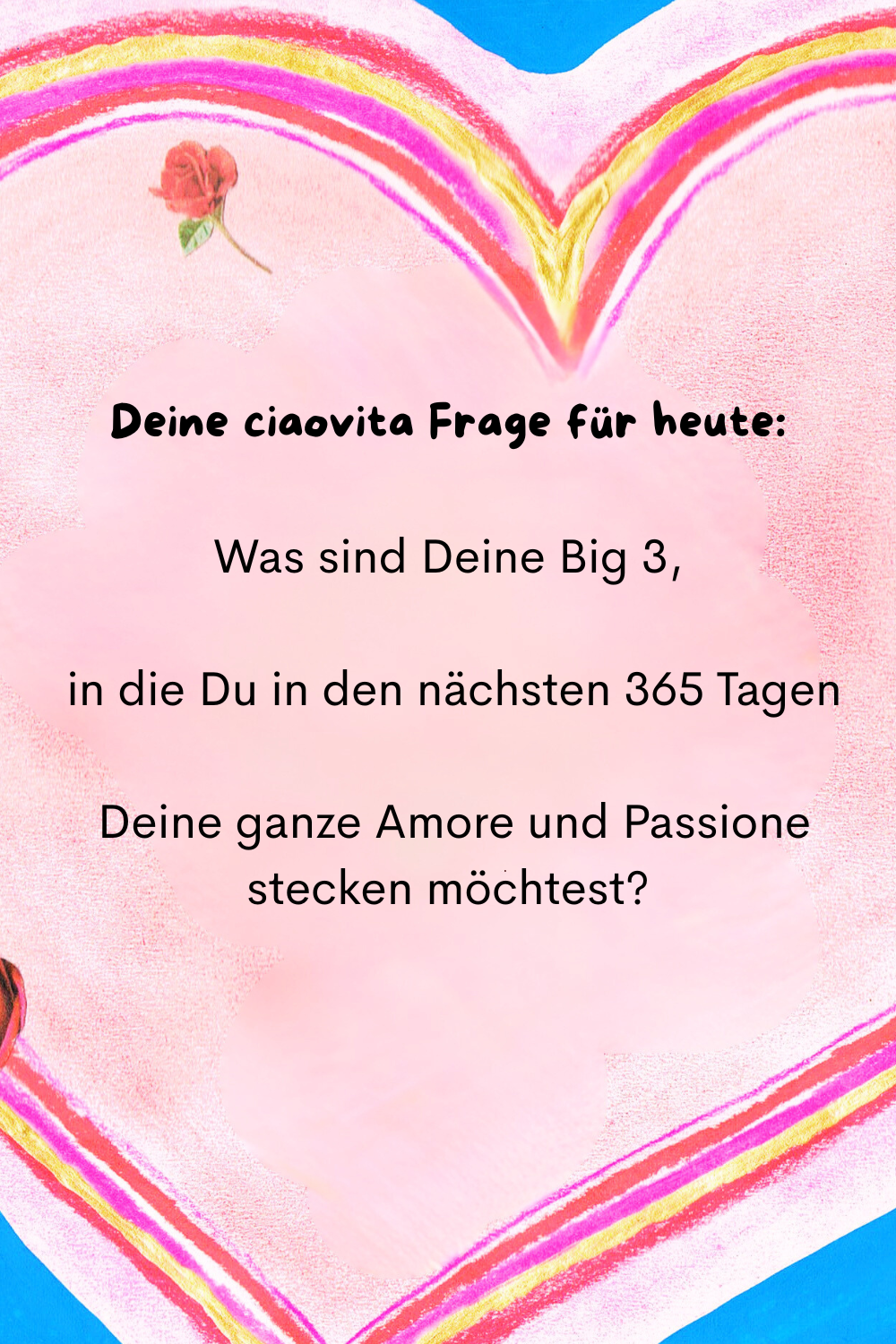 Deine ciaovita Frage für heute:
Was sind Deine Big 3,
 in die Du in den nächsten 365 Tagen
 Deine ganze Amore und Passione stecken möchtest?