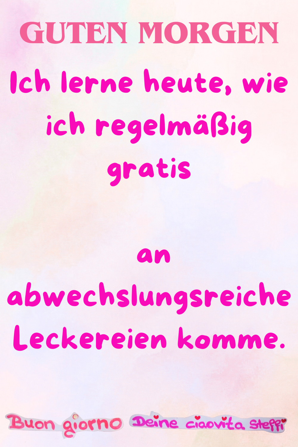 Guten Morgen
Ich lerne heute, wie ich regelmäßig gratis
an abwechslungsreiche Leckereien komme.
Buongiorno,
Deine ciaovita Steffi