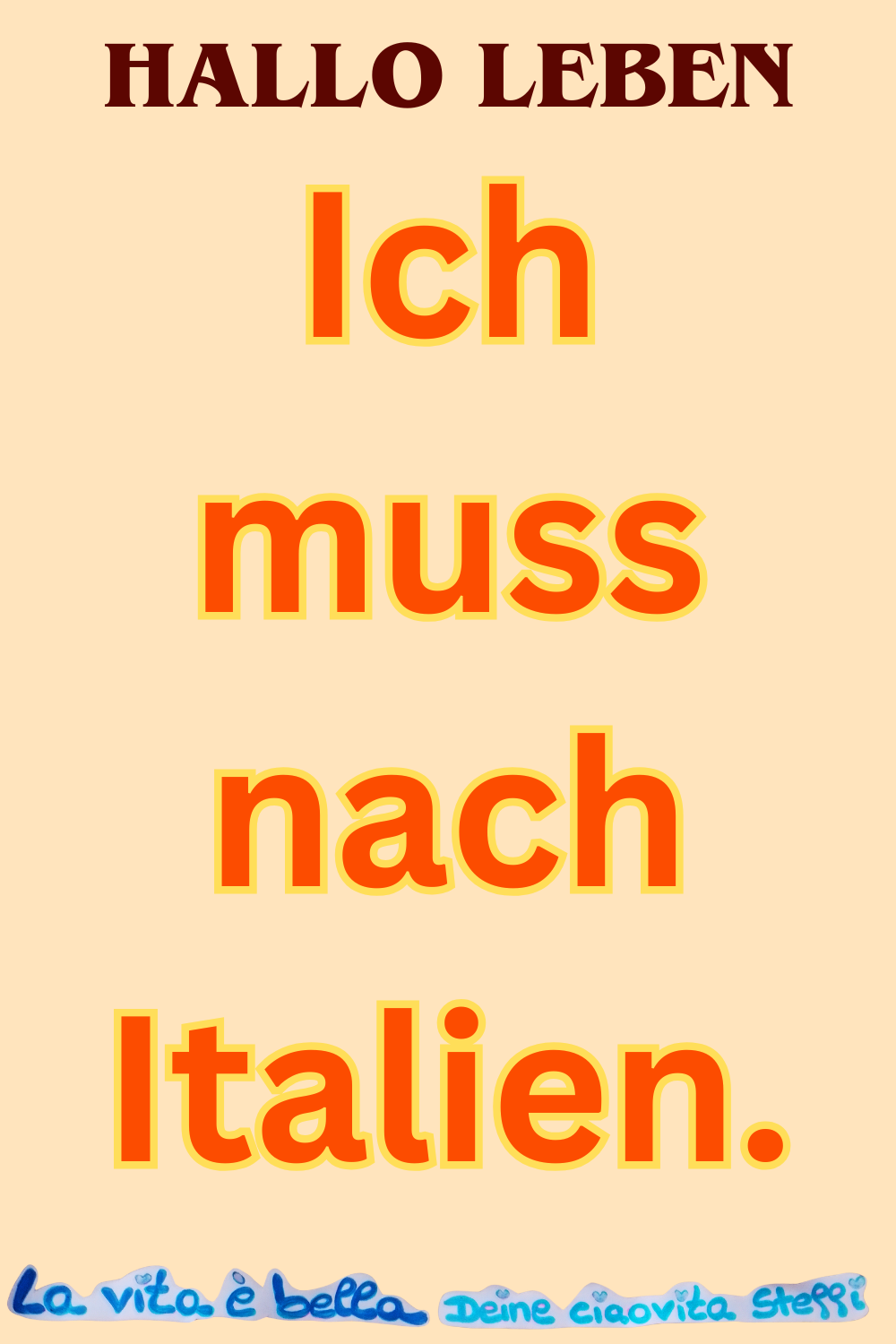 Hallo Leben
Ich muss nach Italien.
La vita è bella, Deine ciaovita Steffi