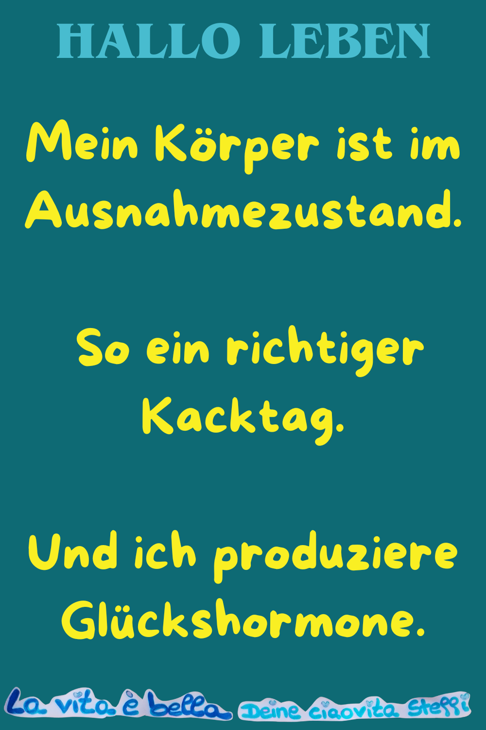 Hallo Leben
Mein Körper ist im Ausnahmezustand.
So ein richtiger Kacktag.
Und ich produziere Glückshormone.
La vita è bella, Deine ciaovita Steffi