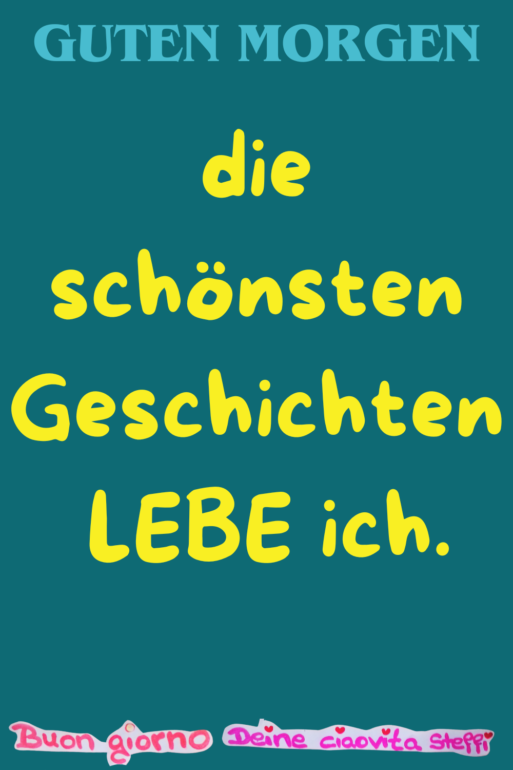 Guten Morgen
die schönsten Geschichten
LEBE ich.
Buongiorno, Deine ciaovita Steffi
