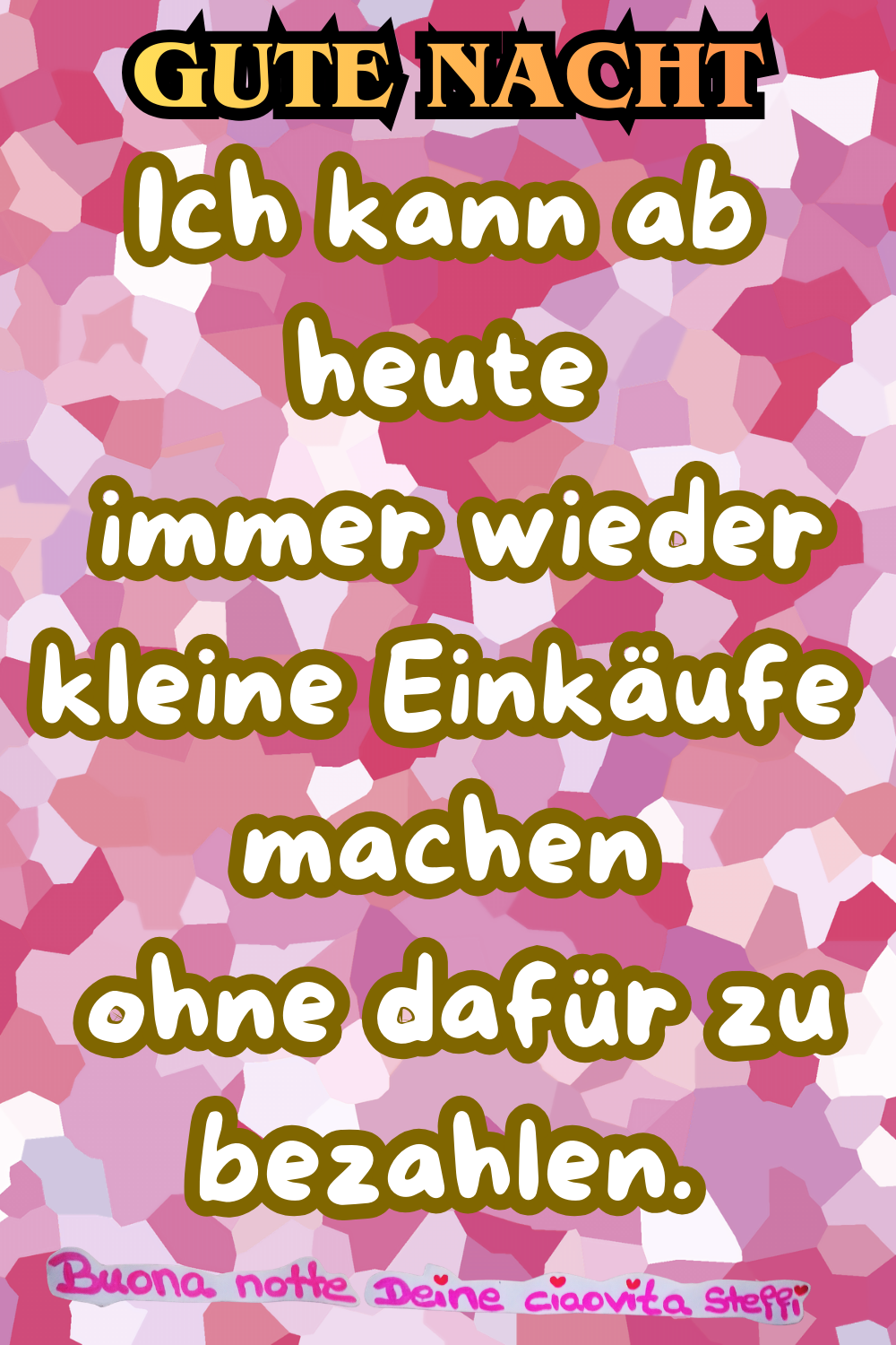 Gute Nacht
Ich kann ab heute
immer wieder kleine Einkäufe machen
ohne dafür zu bezahlen.
Buona notte,
Deine ciaovita Steffi