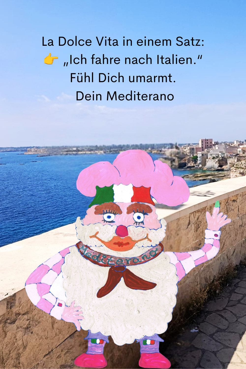 La Dolce Vita in einem Satz:
 „Ich fahre nach Italien.“
Fühl Dich umarmt.
 Dein Mediterano