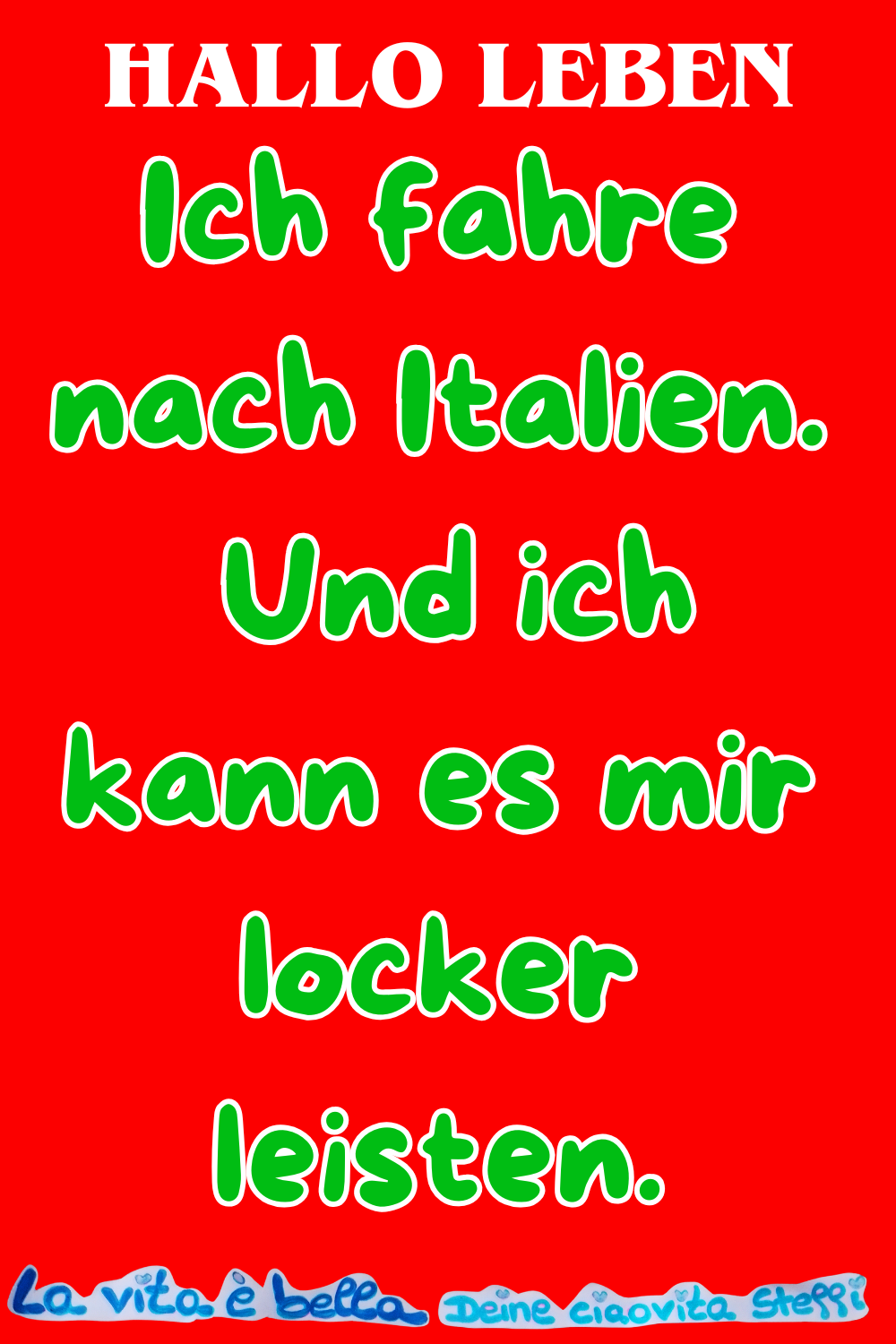 Hallo Leben
Ich fahre nach Italien.
Und ich kann es mir locker leisten.
La vita è bella, Deine ciaovita Steffi