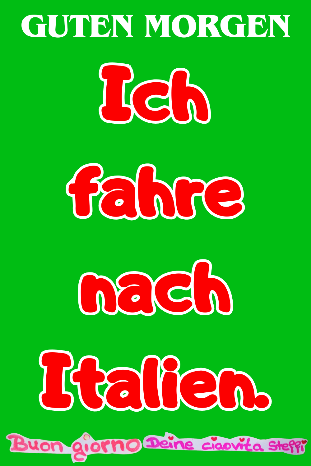 Guten Morgen
Ich fahre nach Italien.
Buongiorno, Deine ciaovita Steffi
