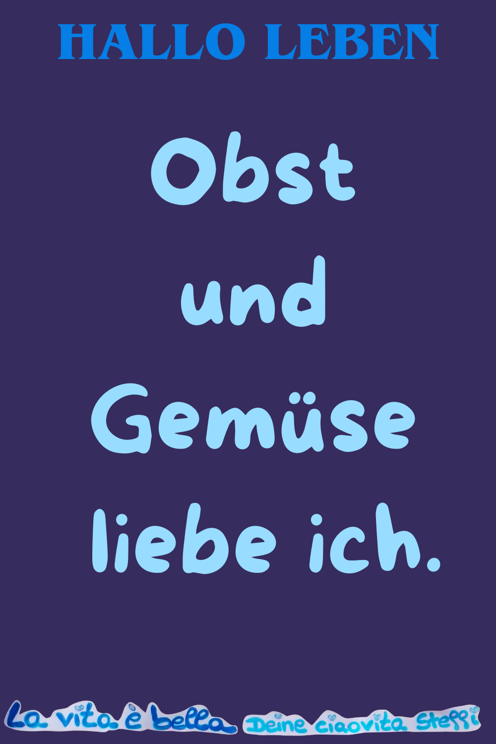 Hallo Leben
Obst und Gemüse
liebe ich.
La vita è bella, Deine ciaovita Steffi