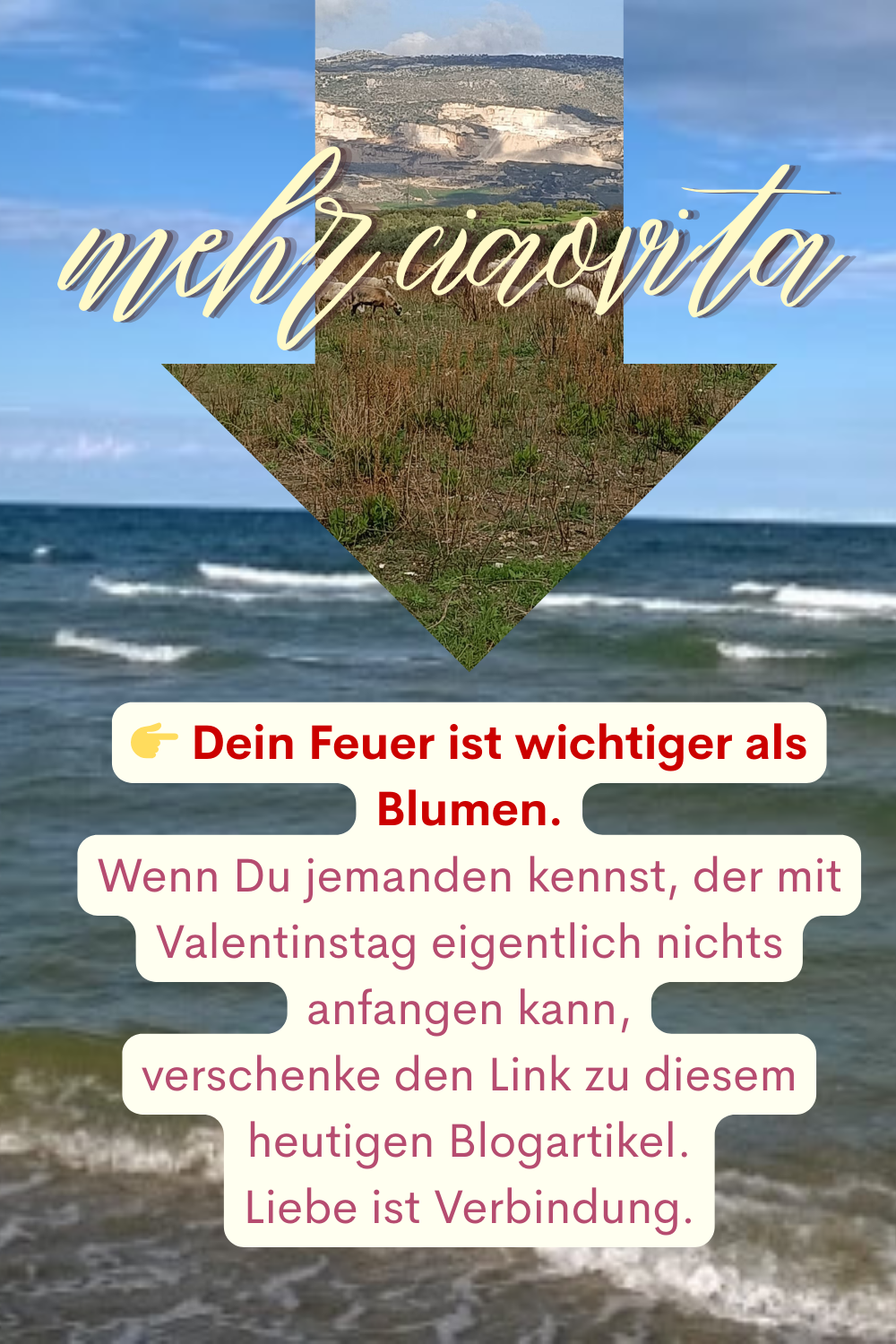 mehr ciaovita
 Dein Feuer ist wichtiger als Blumen.
Wenn Du jemanden kennst, der mit Valentinstag eigentlich nichts anfangen kann,
verschenke den Link zu diesem heutigen Blogartikel.
Liebe ist Verbindung.