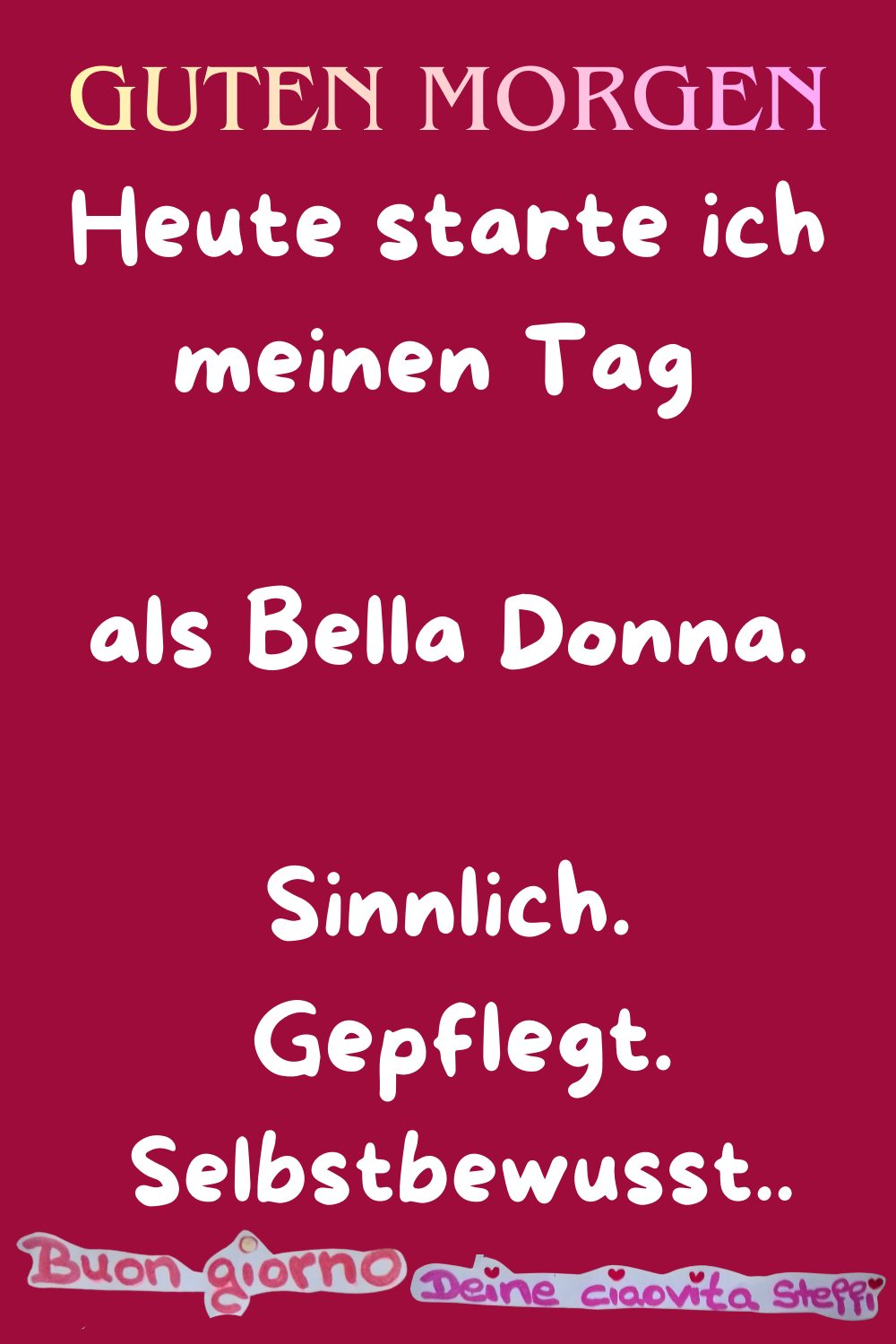 Guten Morgen
Heute starte ich meinen Tag als Bella Donna.
Sinnlich.
Gepflegt.
Selbstbewusst.
buongiorno, Deine ciaovita Steffi.
