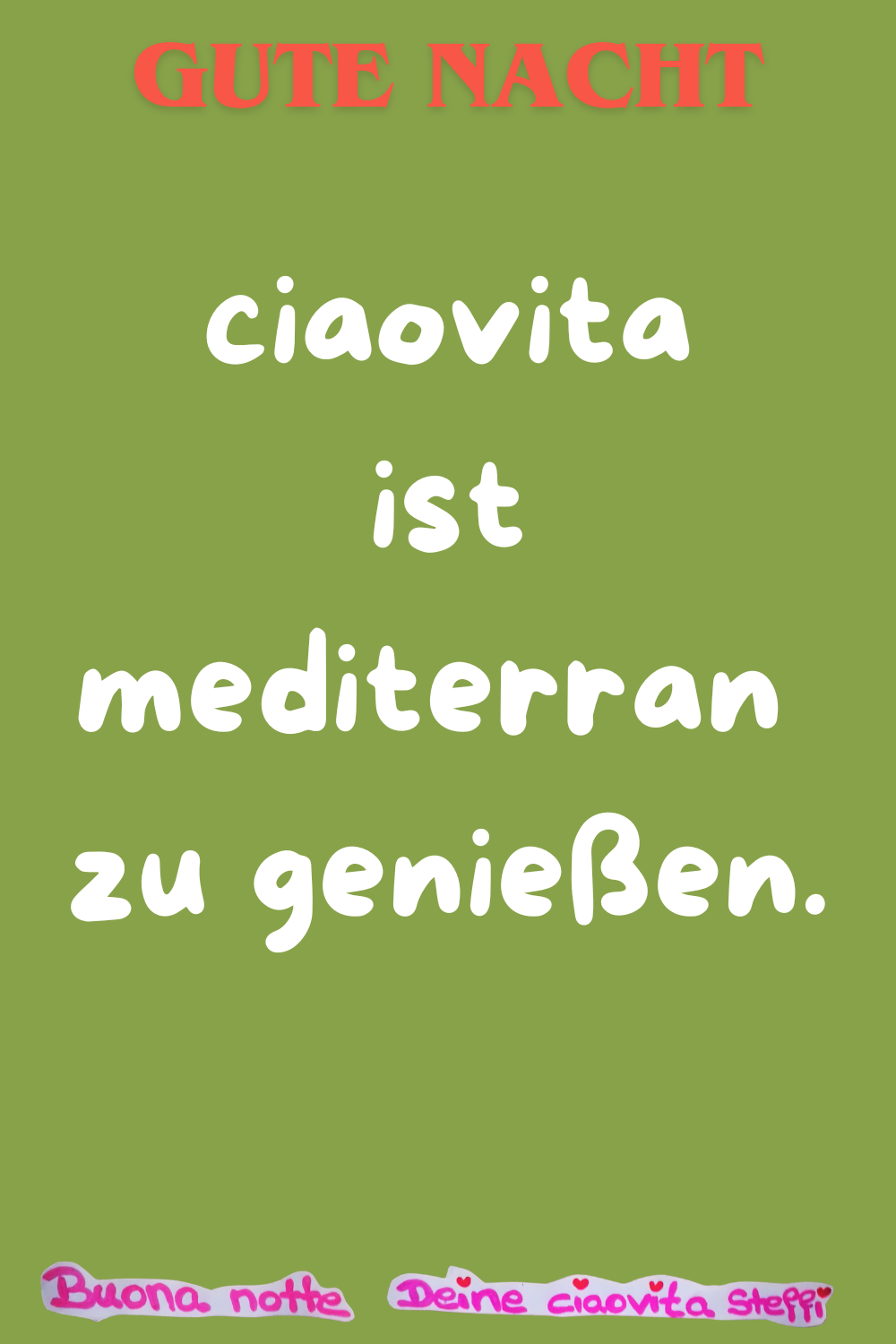 Gute Nacht
ciaovita ist mediterran zu genießen.
Buona Notte, Deine ciaovita Steffi