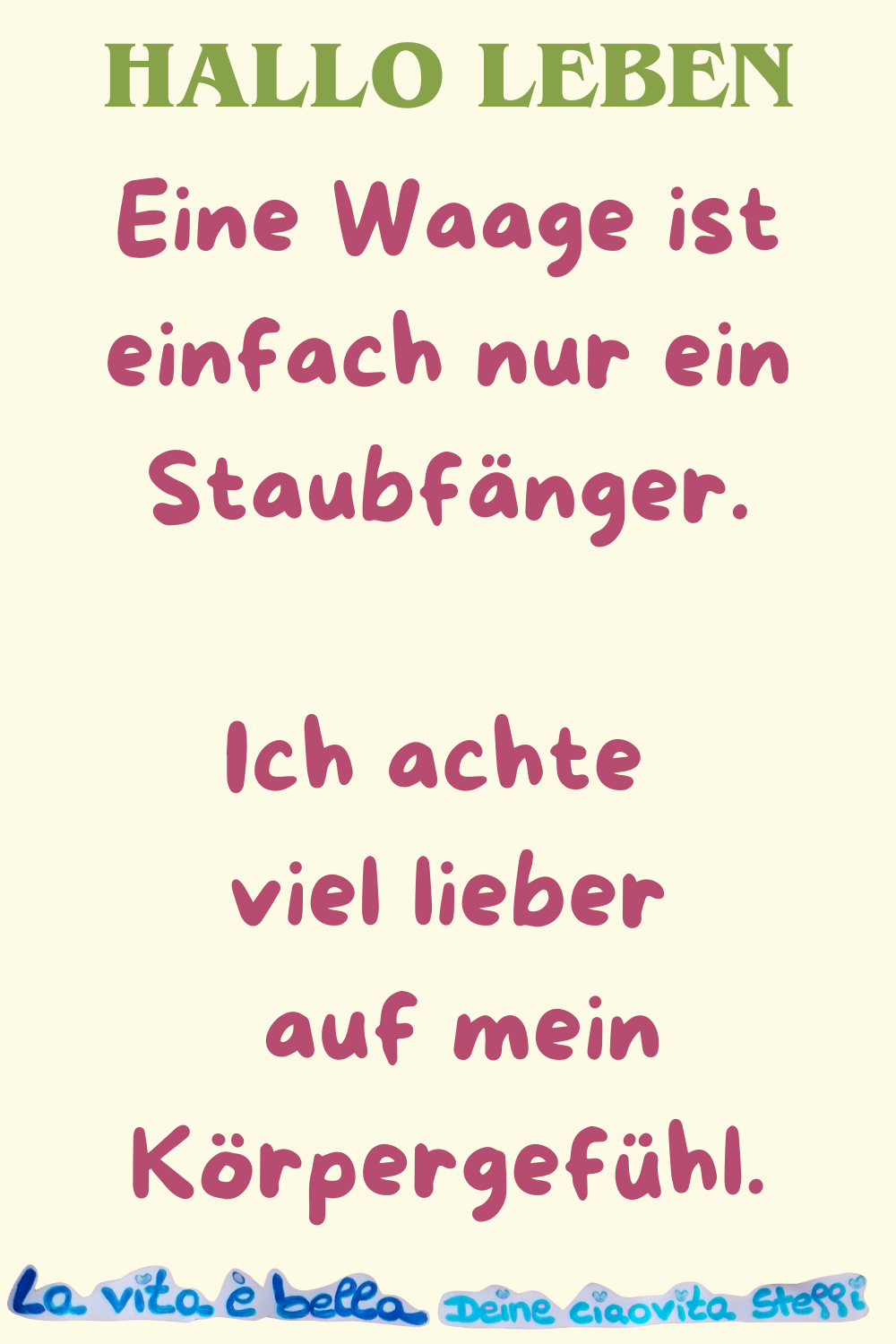 Hallo Leben
Eine Waage ist einfach nur ein Staubfänger.
Ich achte viel lieber auf mein Körpergefühl.
la vita e bella, Deine ciaovita Steffi
