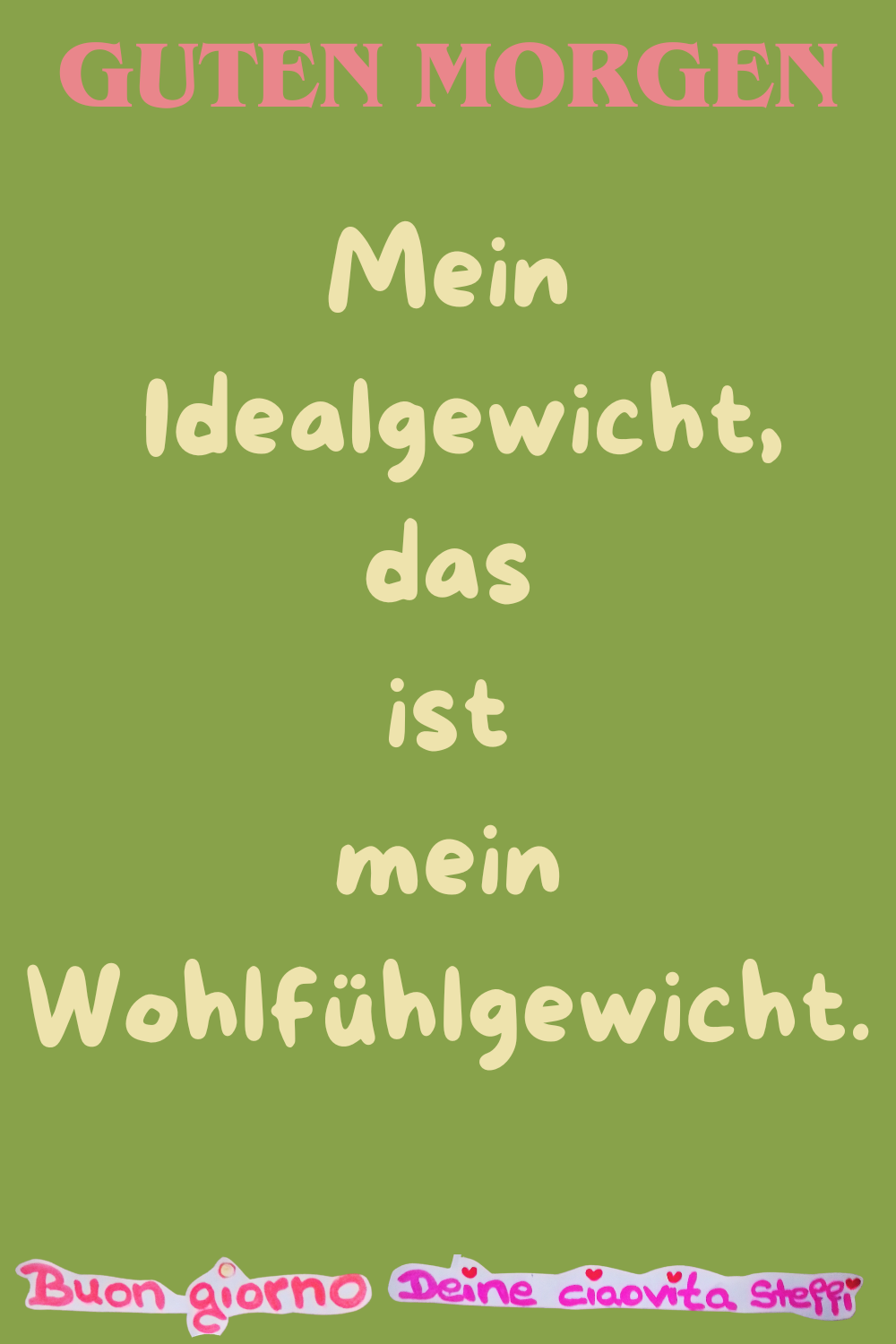 Guten Morgen
Mein Idealgewicht,
das ist mein Wohlfühlgewicht.
buongiorno, Deine ciaovita Steffi