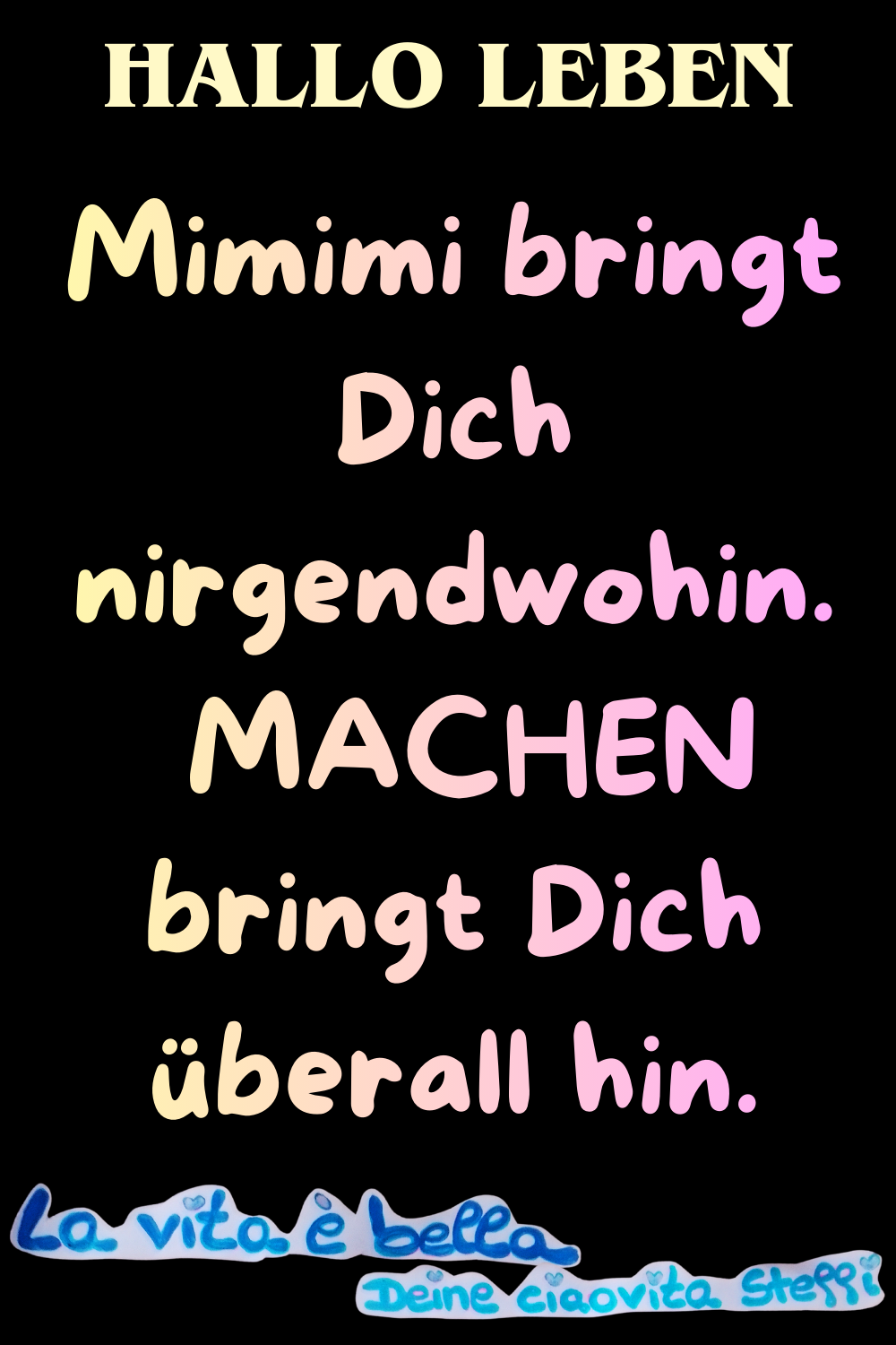 Hallo Leben
Mimimi bringt Dich nirgendwohin.
MACHEN bringt Dich überall hin.
La vita è bella,
Deine ciaovita Steffi