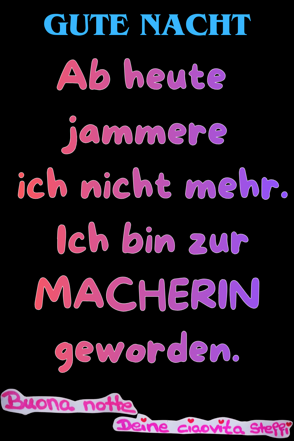 Gute Nacht
Ab heute jammere ich nicht mehr.
Ich bin zur MACHERIN geworden.
Buona notte,
Deine ciaovita Steffi