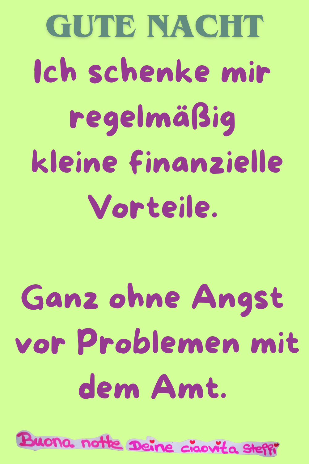 Gute Nacht
Ich schenke mir regelmäßig
kleine finanzielle Vorteile.
Ganz ohne Angst
vor Problemen mit dem Amt.
Buona notte,
Deine ciaovita Steffi