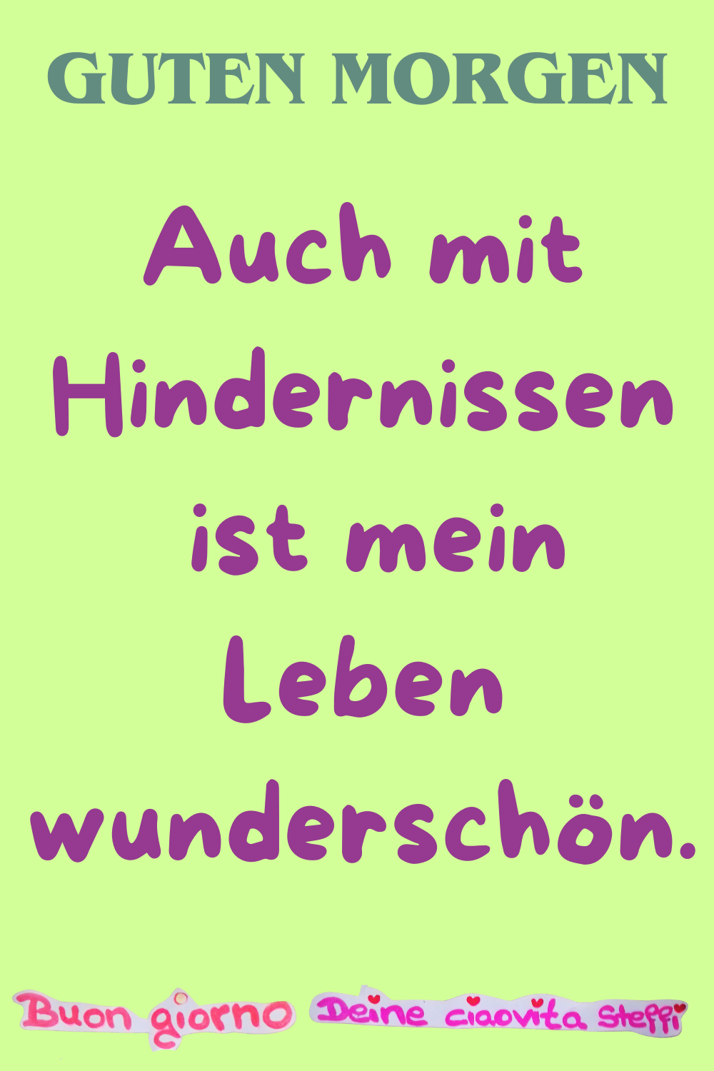 Guten Morgen
Auch mit Hindernissen
ist mein Leben wunderschön.
Buongiorno,
Deine ciaovita Steffi