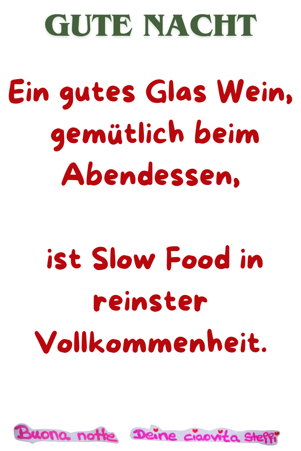 Gute Nacht
Ein gutes Glas Wein,
gemütlich beim Abendessen,
ist Slow Food in reinster Vollkommenheit.
Buona Notte, Deine ciaovita Steffi