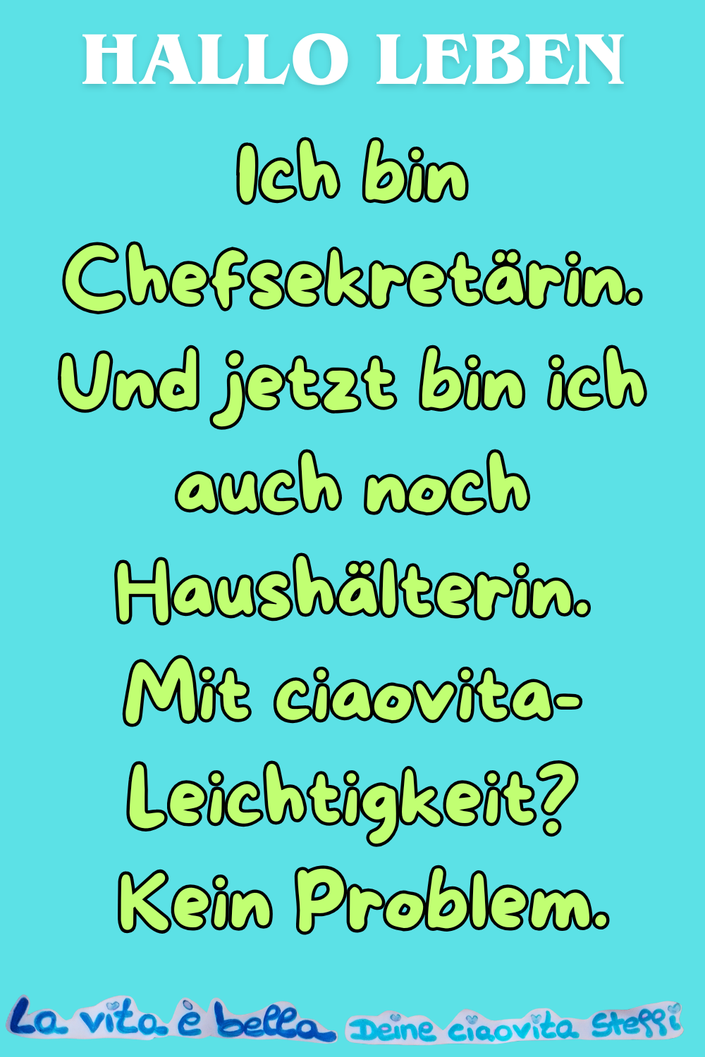 Hallo Leben
Ich bin Chefsekretärin.
Und jetzt bin ich auch noch Haushälterin.
Mit ciaovita-Leichtigkeit?
Kein Problem.
La Vita è bella,
Deine ciaovita Steffi.