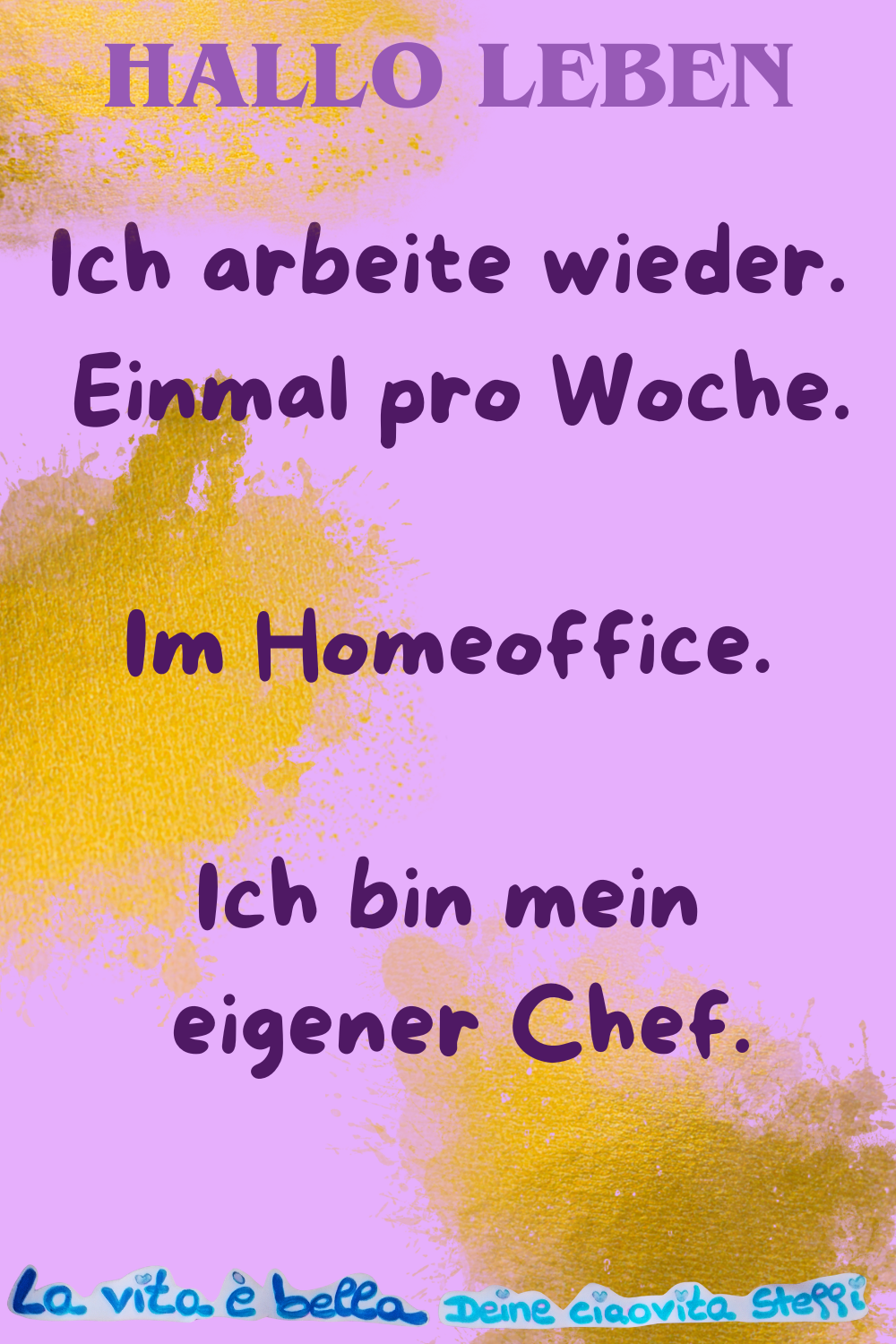 Hallo Leben
Ich arbeite wieder.
Einmal pro Woche.
Im Homeoffice.
Ich bin mein eigener Chef.
La vita è bella, Deine ciaovita Steffi