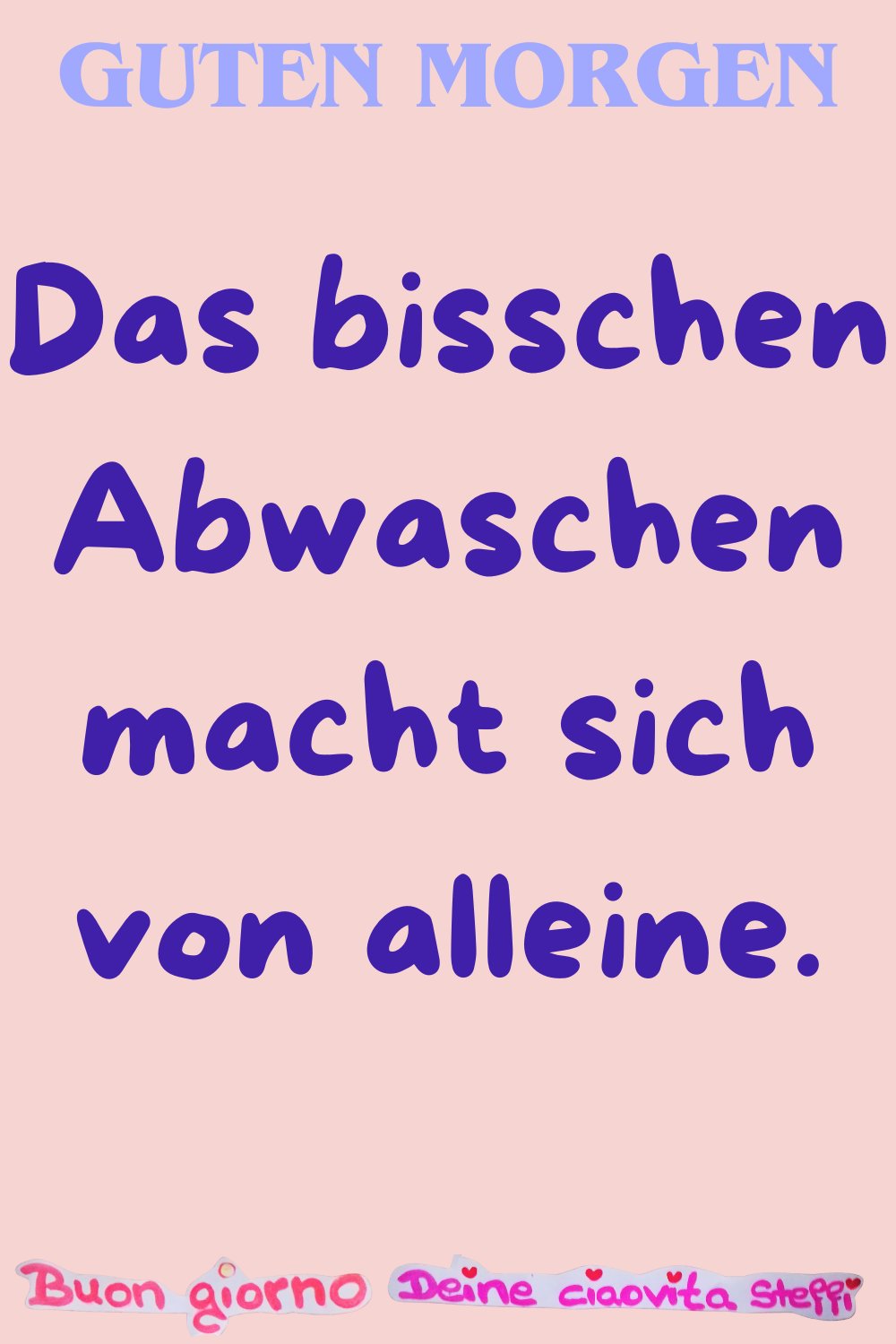 Guten Morgen
Das bisschen Abwaschen macht sich von alleine.
Buongiorno, Deine ciaovita Steffi.