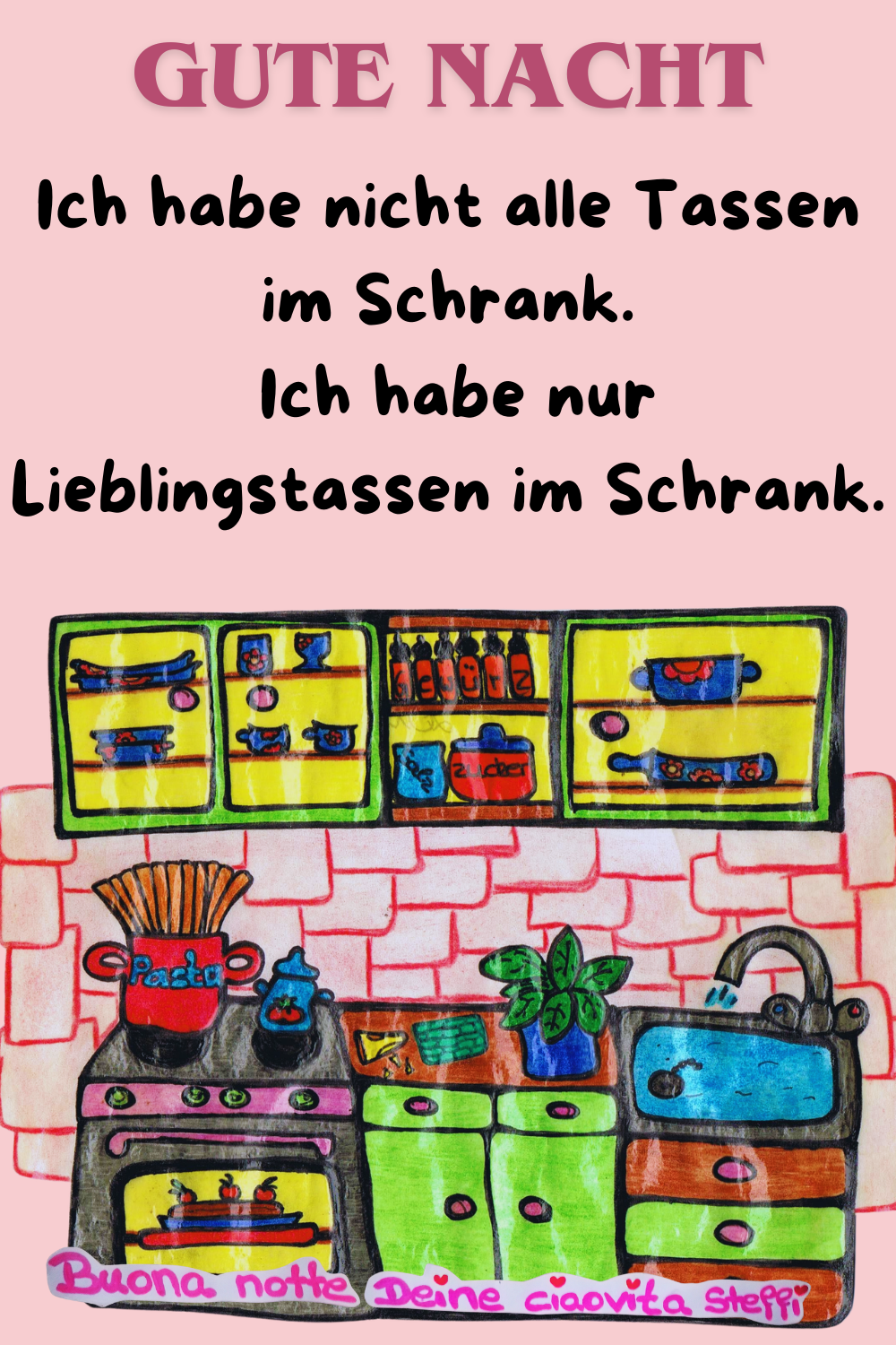 Gute Nacht
Ich habe nicht alle Tassen im Schrank.
Ich habe nur Lieblingstassen im Schrank.
Buona Notte,
Deine ciaovita Steffi