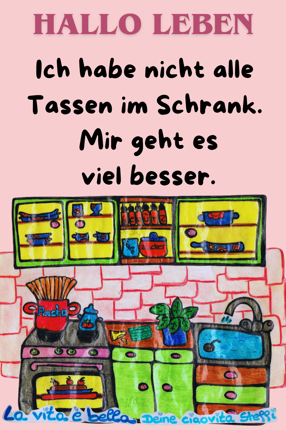 Hallo Leben
Ich habe nicht alle Tassen im Schrank.
Mir geht es viel besser.
La vita è bella,
Deine ciaovita Steffi