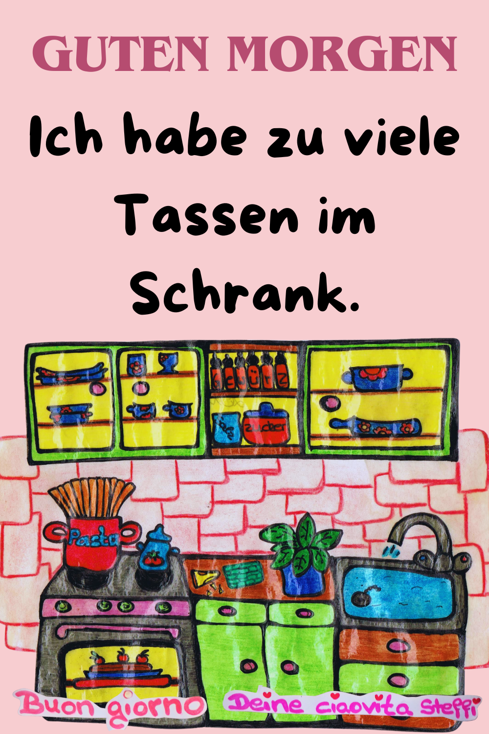 Guten Morgen
Ich habe zu viele Tassen im Schrank.
Buongiorno, Deine ciaovita Steffi