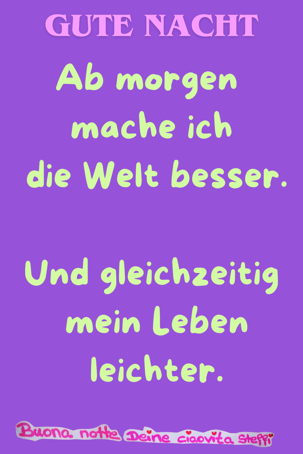 Gute Nacht
Ab morgen mache ich die Welt besser.
Und gleichzeitig mein Leben leichter.
Buona notte, Deine ciaovita Steffi