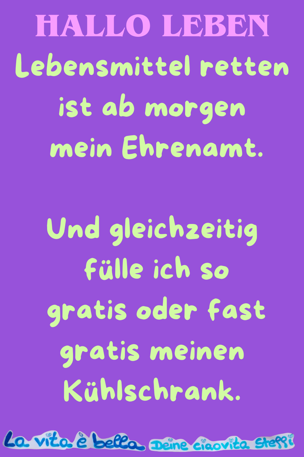 Hallo Leben
Lebensmittel retten ist ab morgen mein Ehrenamt.
Und gleichzeitig fülle ich so
gratis oder fast gratis meinen Kühlschrank.
La vita è bella, Deine ciaovita Steffi