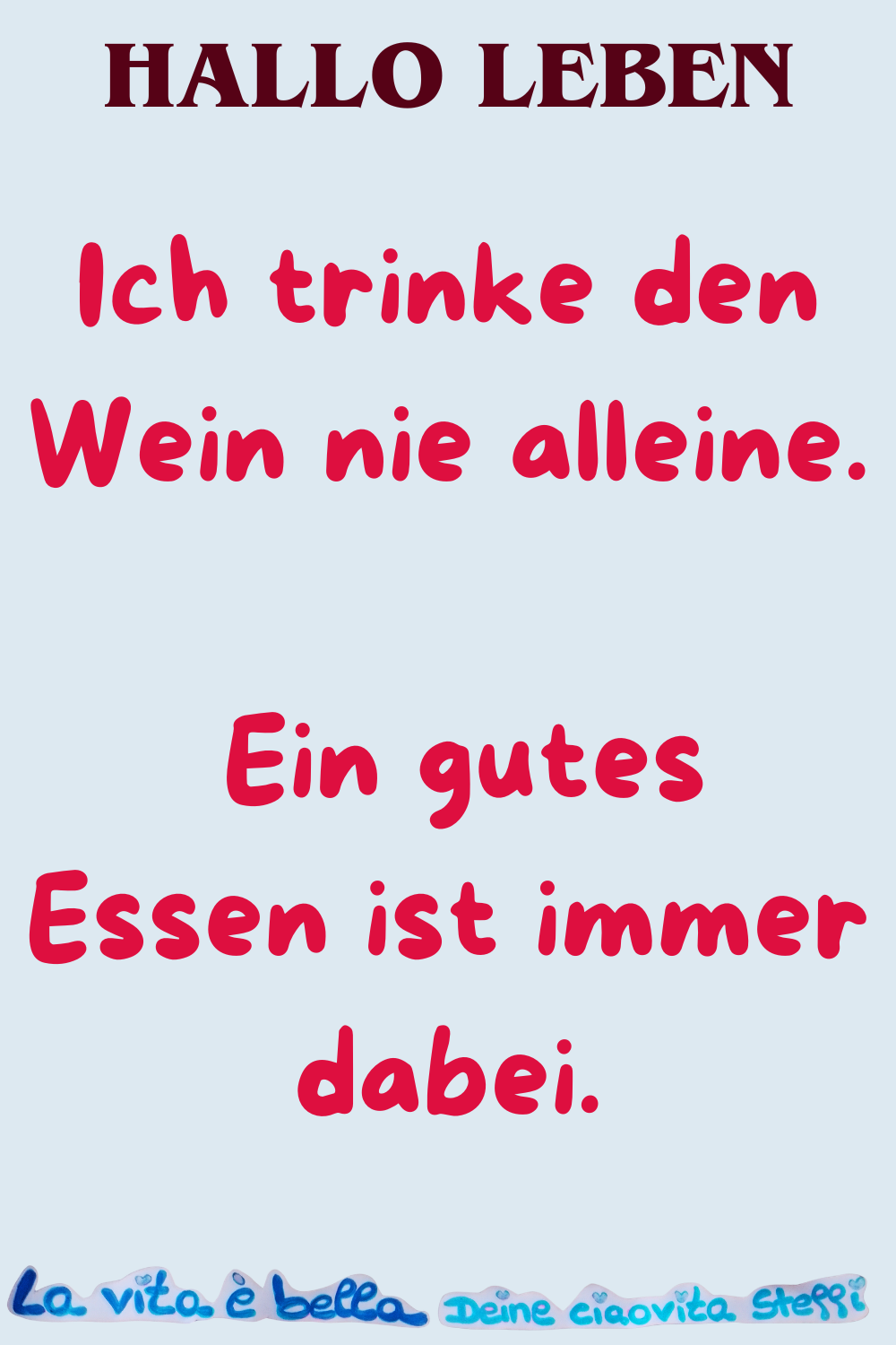 Hallo Leben
Ich trinke den Wein nie alleine.
Ein gutes Essen ist immer dabei.
La Vita è Bella, Deine ciaovita Steffi