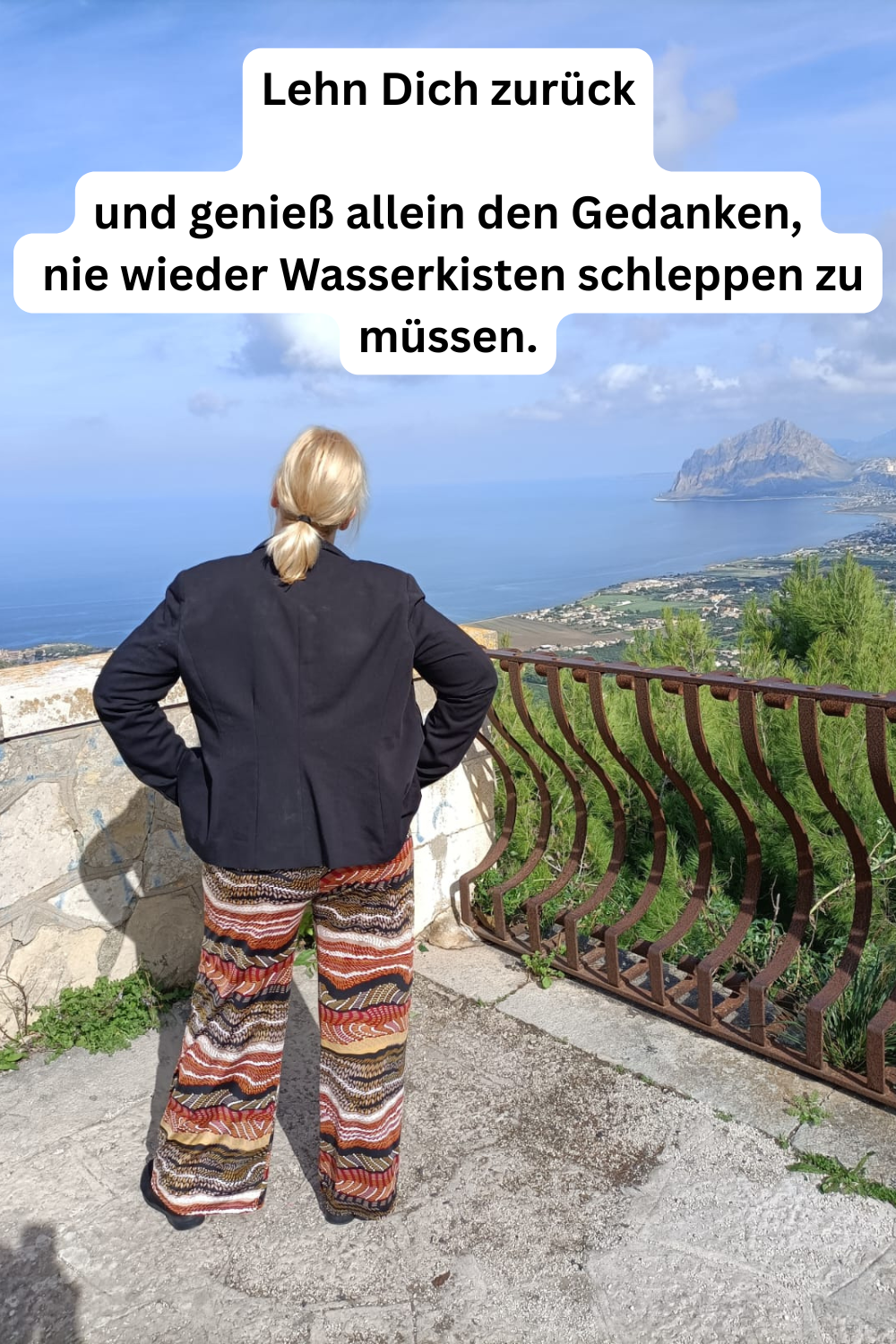 Lehn Dich zurück
und genieß allein den Gedanken,
 nie wieder Wasserkisten schleppen zu müssen.
Deine ciaovita Steffi