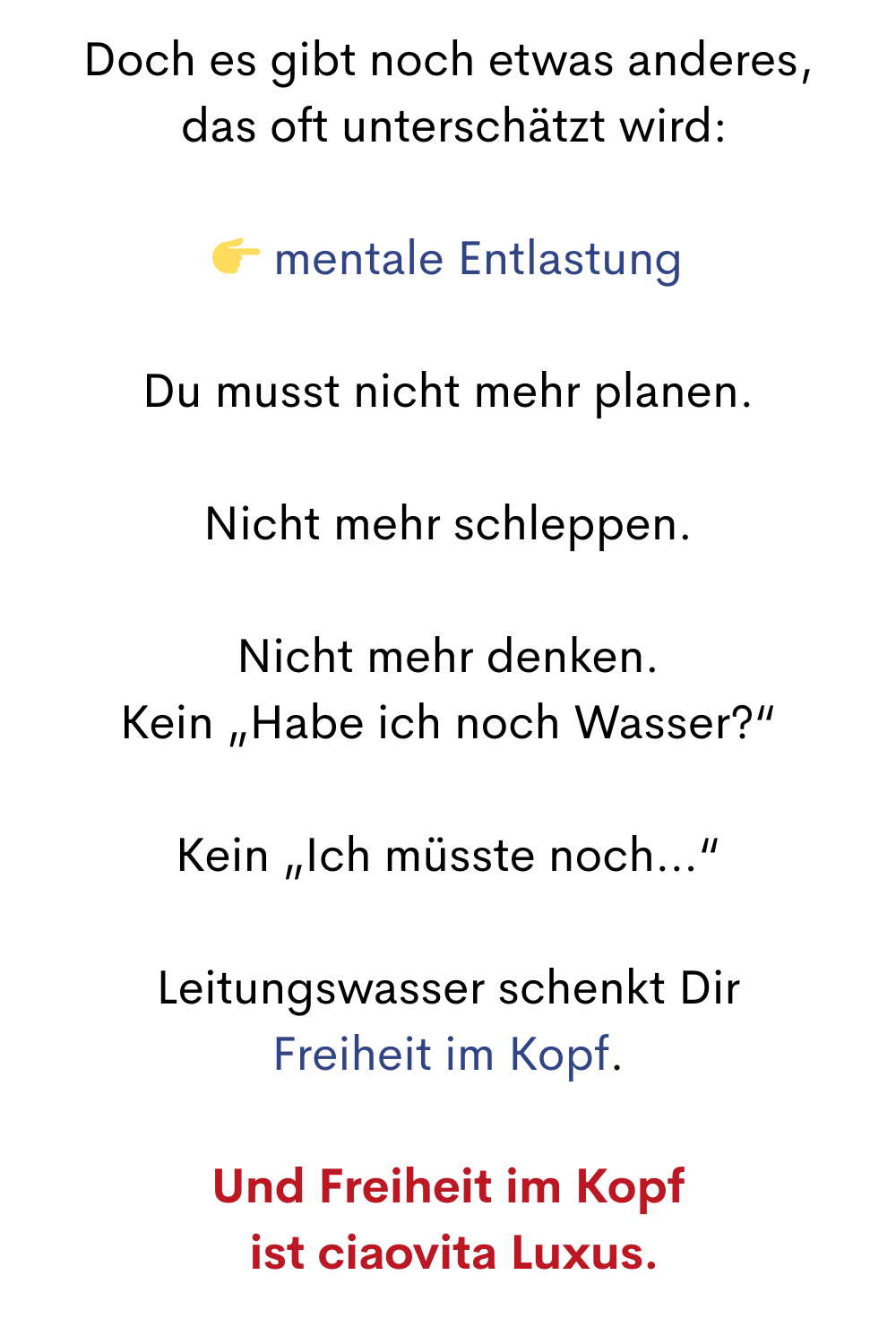 Doch es gibt noch etwas anderes,
 das oft unterschätzt wird:
 mentale Entlastung
Du musst nicht mehr planen.
Nicht mehr schleppen.
Nicht mehr denken.
Kein „Habe ich noch Wasser?“
Kein „Ich müsste noch…“
Leitungswasser schenkt Dir
Freiheit im Kopf.
Und Freiheit im Kopf
 ist ciaovita Luxus.