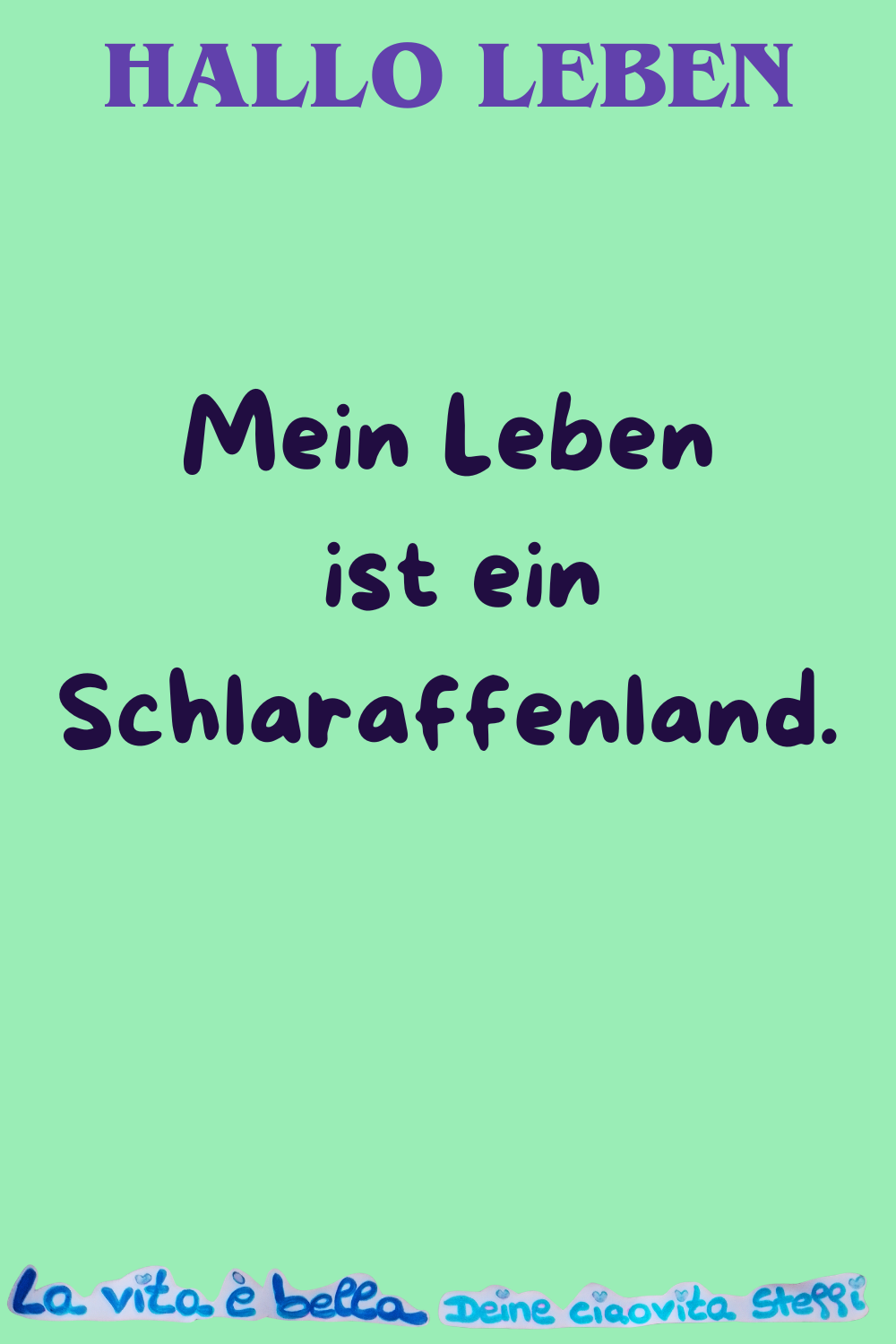 Hallo Leben
Mein Leben ist ein Schlaraffenland.
La Vita è Bella,
Deine ciaovita Steffi
