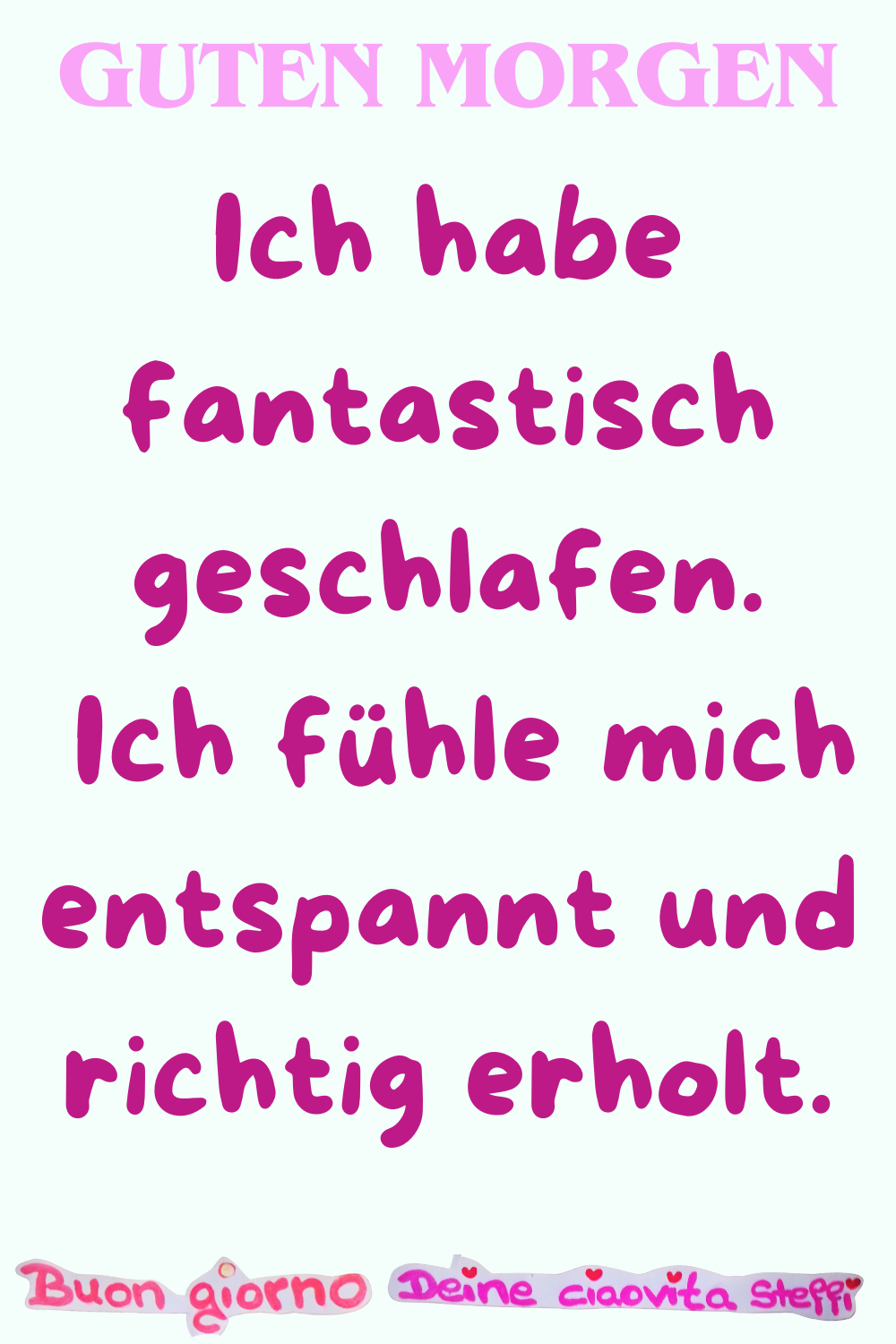 Guten Morgen
Ich habe fantastisch geschlafen.
Ich fühle mich entspannt und richtig erholt.
Buongiorno, Deine ciaovita Steffi