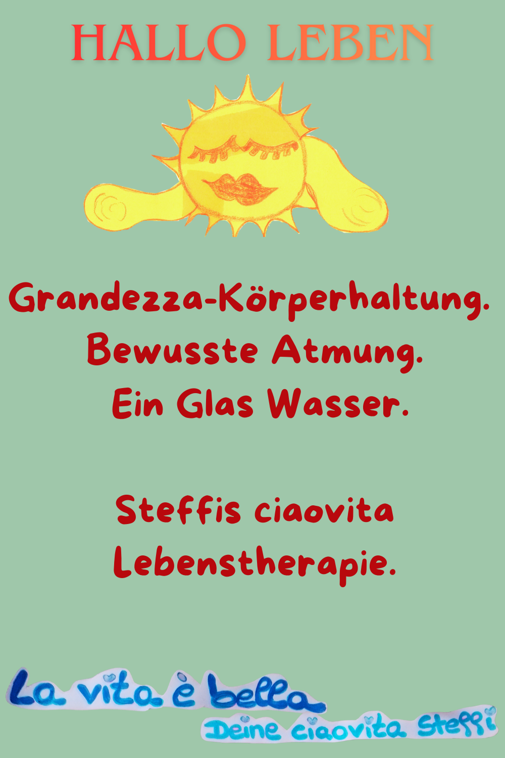 Zitat – Hallo Leben
Hallo Leben
Grandezza-Körperhaltung.
Bewusste Atmung.
Ein Glas Wasser.
Steffis ciaovita Lebenstherapie.
La vita è bella.
Deine ciaovita Steffi.