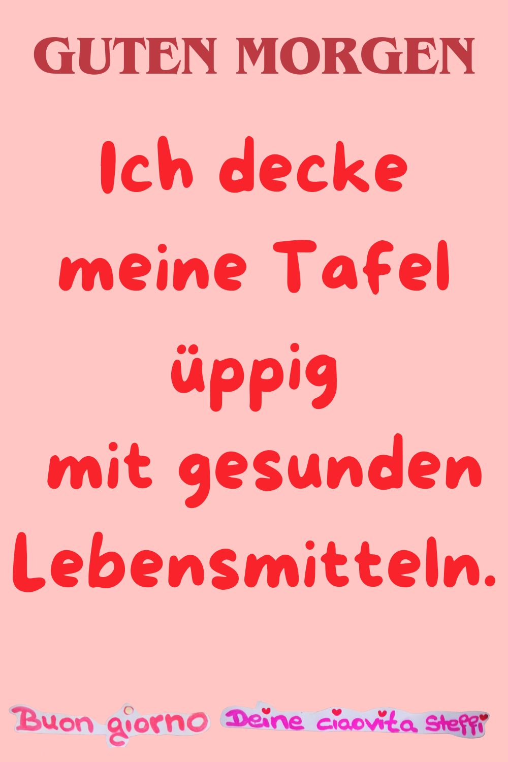 Guten Morgen
Ich decke meine Tafel üppig
mit gesunden Lebensmitteln.
Buongiorno,
Deine ciaovita Steffi