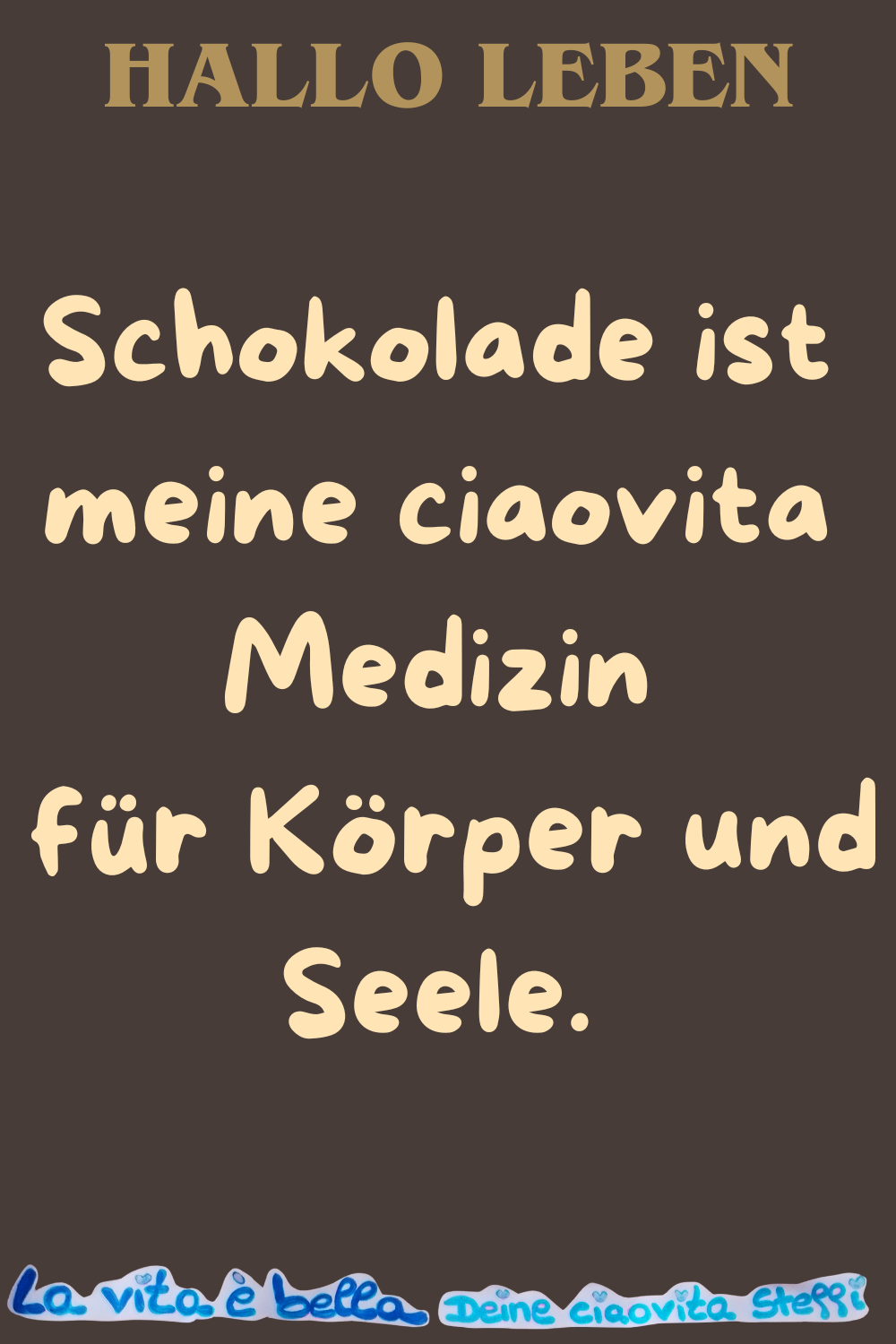 Hallo Leben
Schokolade ist meine ciaovita Medizin
für Körper und Seele.
La vita è bella, Deine ciaovita Steffi