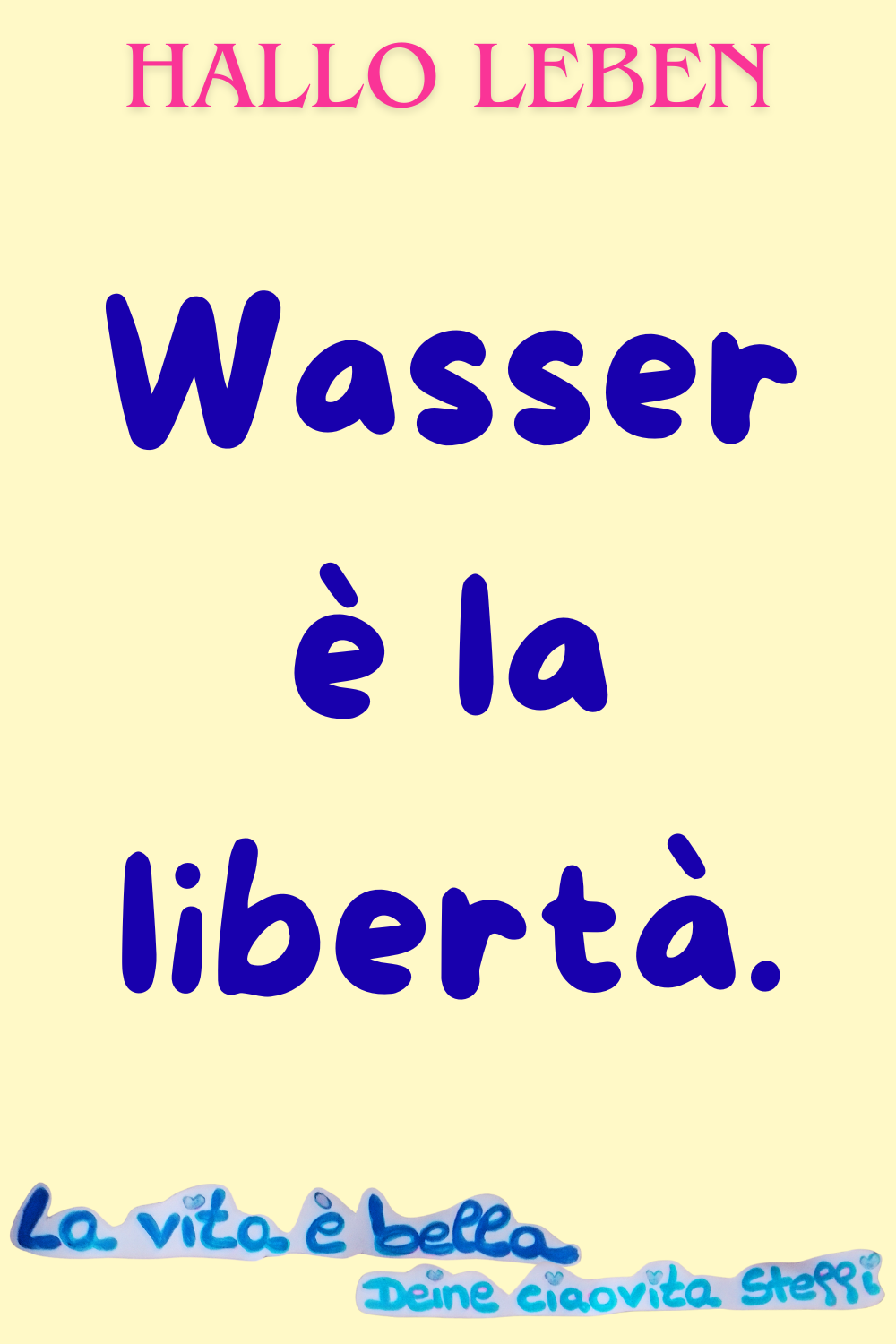 Zitat – Hallo Leben
Hallo Leben
Wasser è la libertà.
La vita è bella.
Deine ciaovita Steffi.
