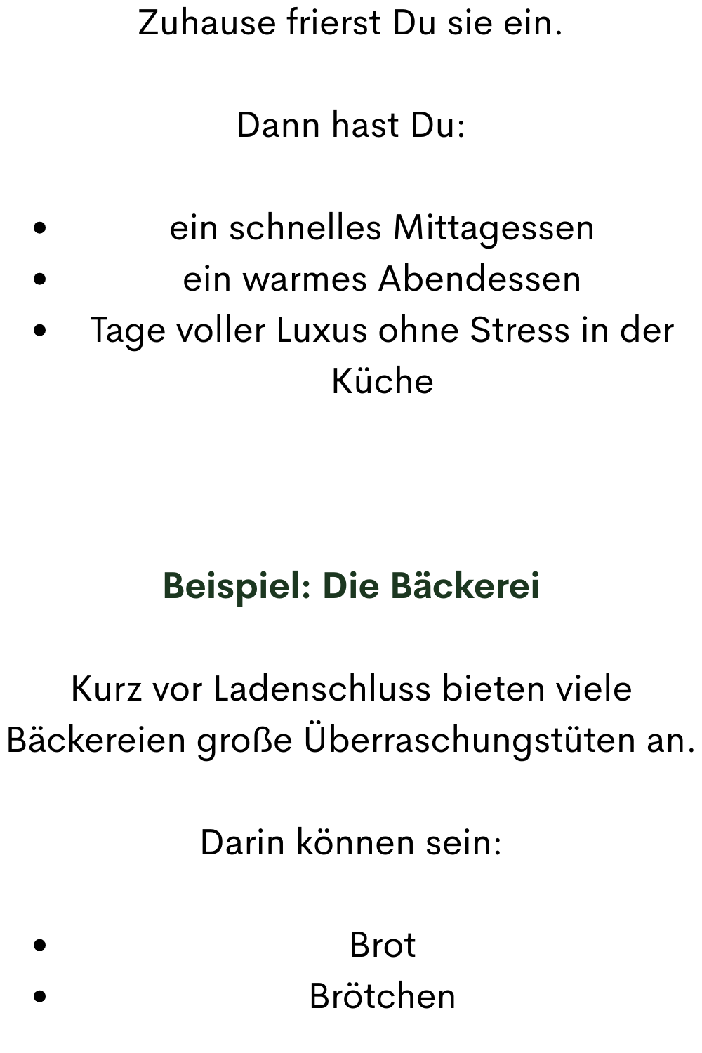 Zuhause frierst Du sie ein.
Dann hast Du:
ein schnelles Mittagessen
ein warmes Abendessen
Tage voller Luxus ohne Stress in der Küche
Beispiel: Die Bäckerei
Kurz vor Ladenschluss bieten viele Bäckereien große Überraschungstüten an.
Darin können sein:
Brot
Brötchen