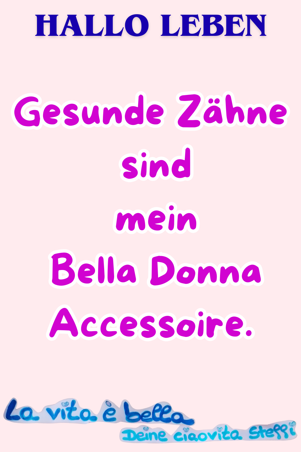 Zitat – Hallo Leben
Hallo Leben
Gesunde Zähne sind
mein Bella-Donna-Accessoire.
La vita è bella.
Deine ciaovita Steffi