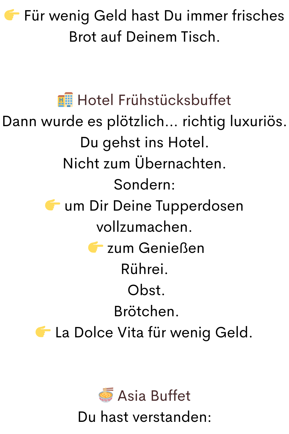  Für wenig Geld hast Du immer frisches Brot auf Deinem Tisch.
 Hotel Frühstücksbuffet
Dann wurde es plötzlich… richtig luxuriös.
Du gehst ins Hotel.
Nicht zum Übernachten.
Sondern:
 um Dir Deine Tupperdosen vollzumachen.
  zum Genießen
Rührei.
 Obst.
 Brötchen.
 La Dolce Vita für wenig Geld.
 Asia Buffet
Du hast verstanden:
