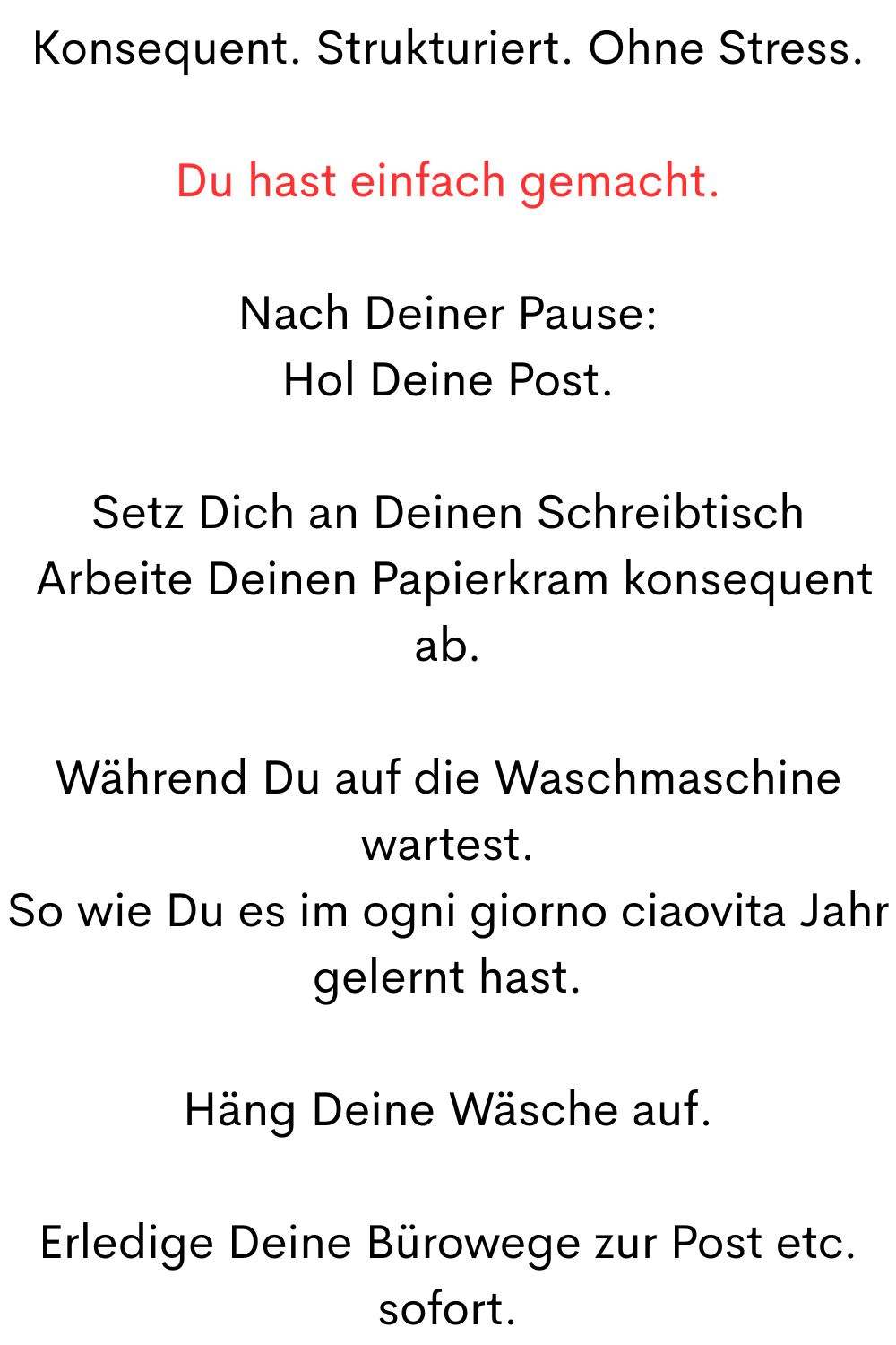 Und wenn Deine Eisdiele offen ist:
 Gönn Dir eine Kugel Gelato.
 Das ist Deine Belohnung.
Trag Dir Deinen festen wöchentlichen Casalinga-Tag, für die nächsten Wochen in den Kalender ein.
Und dann kommt das Wichtigste:
Belohn Dich nach jedem Casalinga Tag.
Deine kreative Zeit.
Wenn wir mit beiden Händen im warmen Wasser arbeiten, aktivieren wir beide Gehirnhälften.
 Das fördert Konzentration, Klarheit und Kreativität.
