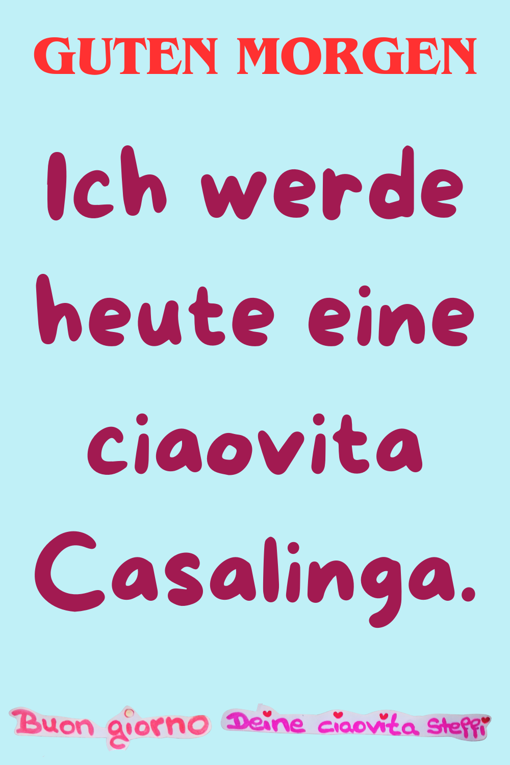 Guten Morgen
Ich werde heute eine ciaovita Casalinga.
Buongiorno, Deine ciaovita Steffi