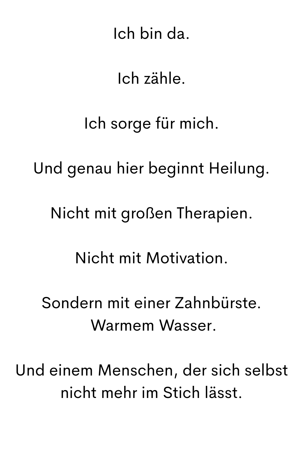 Ich bin da.
Ich zähle.
Ich sorge für mich.
Und genau hier beginnt Heilung.
Nicht mit großen Therapien.
Nicht mit Motivation.
Sondern mit einer Zahnbürste.
 Warmem Wasser.
Und einem Menschen, der sich selbst nicht mehr im Stich lässt.