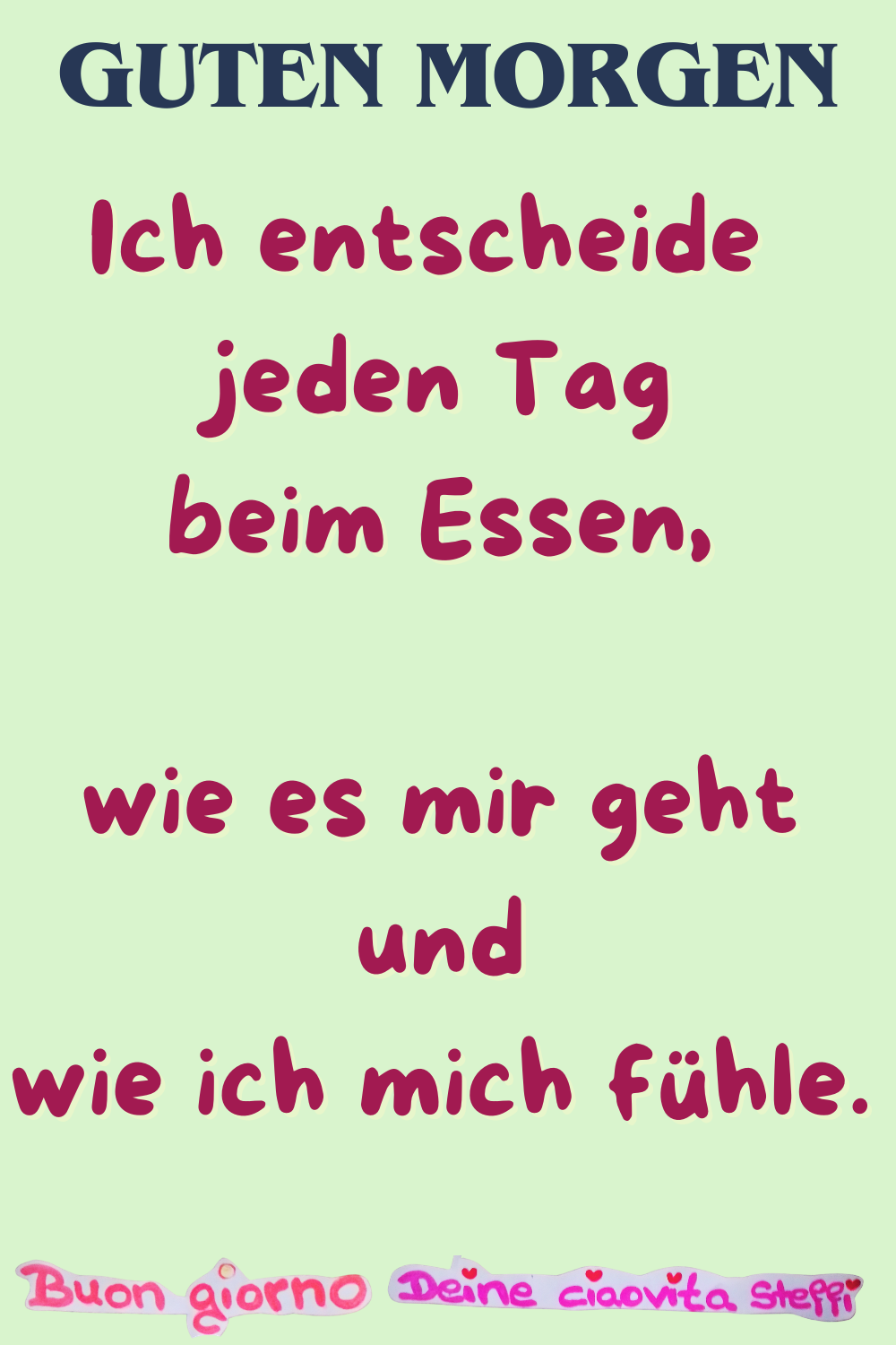 Guten Morgen
Ich entscheide jeden Tag beim Essen,
wie es mir geht und wie ich mich fühle.
Buongiorno, Deine ciaovita Steffi
