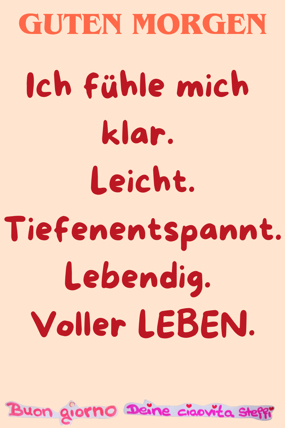 Guten Morgen
Ich fühle mich klar.
Leicht.
Tiefenentspannt.
Lebendig.
Voller LEBEN.
Buongiorno, Deine ciaovita Steffi