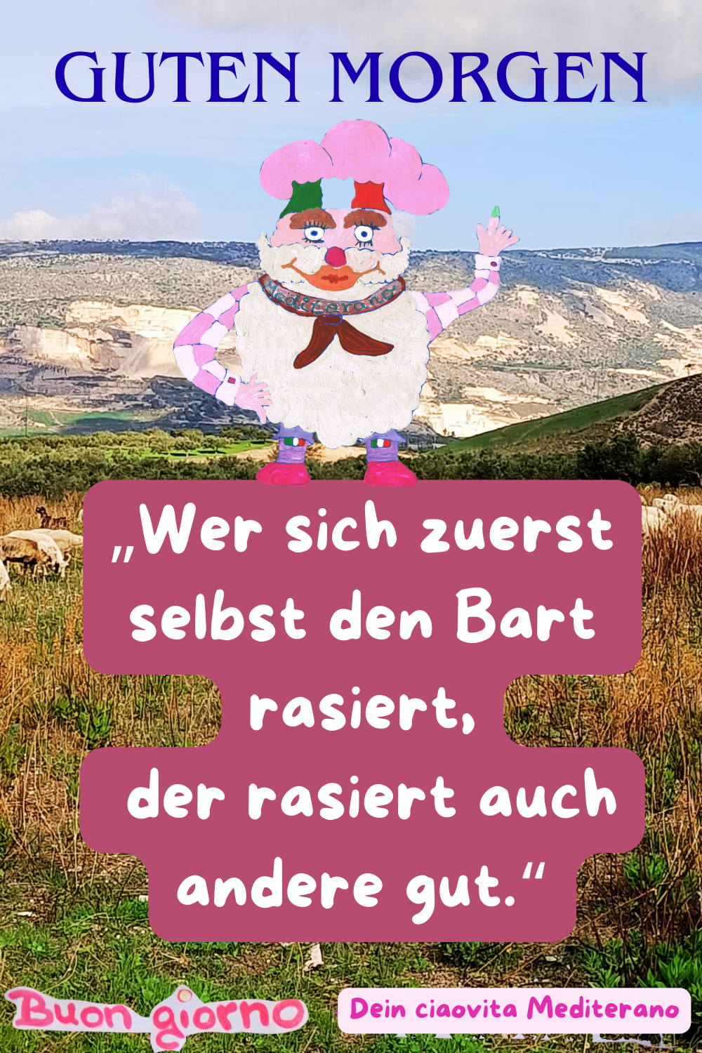 Guten Morgen
„Wer sich zuerst selbst den Bart rasiert, der rasiert auch andere gut.“
Buongiorno, Deine ciaovita Steffi

