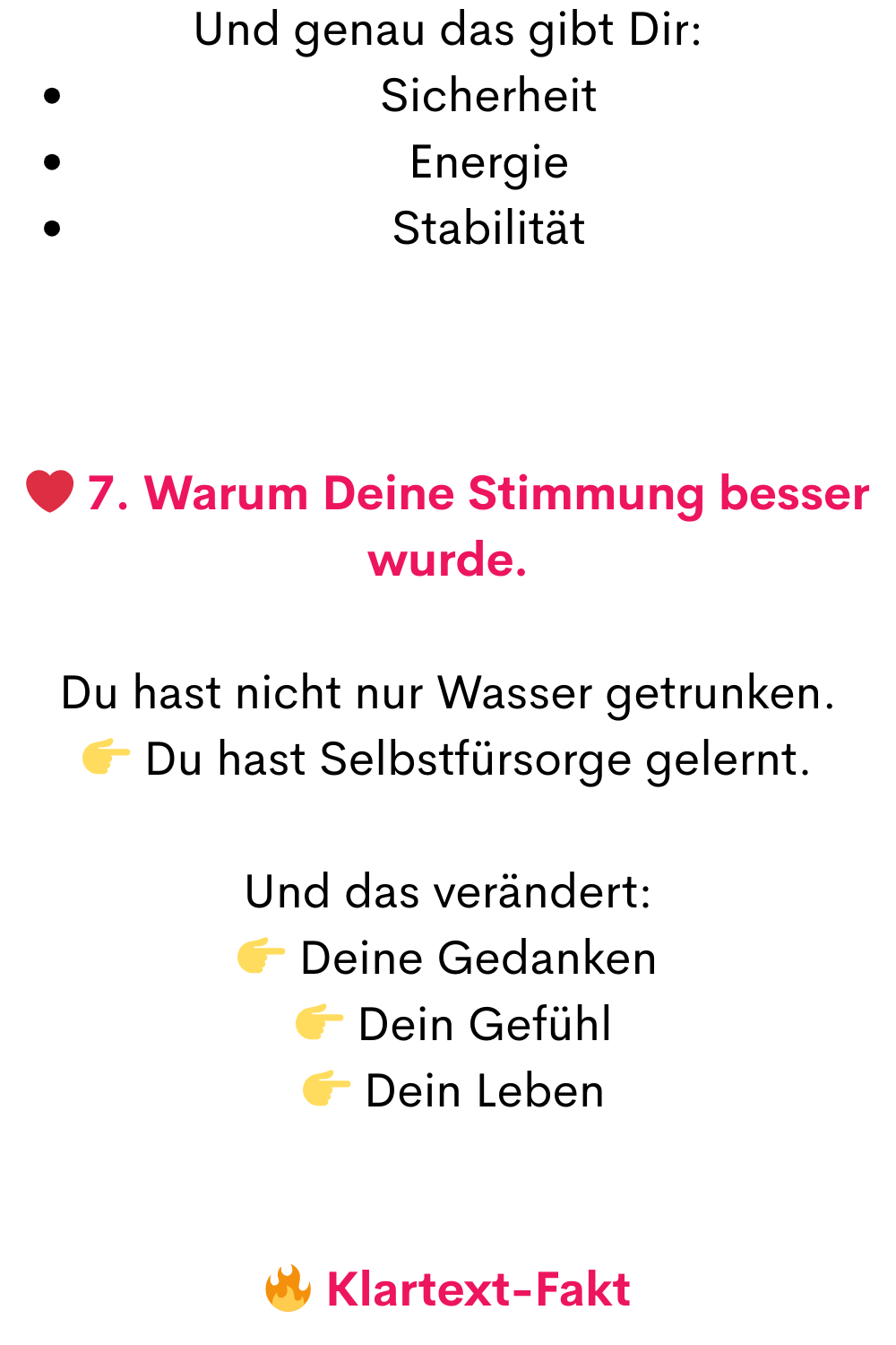 Und genau das gibt Dir:
Sicherheit
Energie
Stabilität
❤️ 7. Warum Deine Stimmung besser wurde.
Du hast nicht nur Wasser getrunken.
 Du hast Selbstfürsorge gelernt.
Und das verändert:
 Deine Gedanken
  Dein Gefühl
  Dein Leben
 Klartext-Fakt
