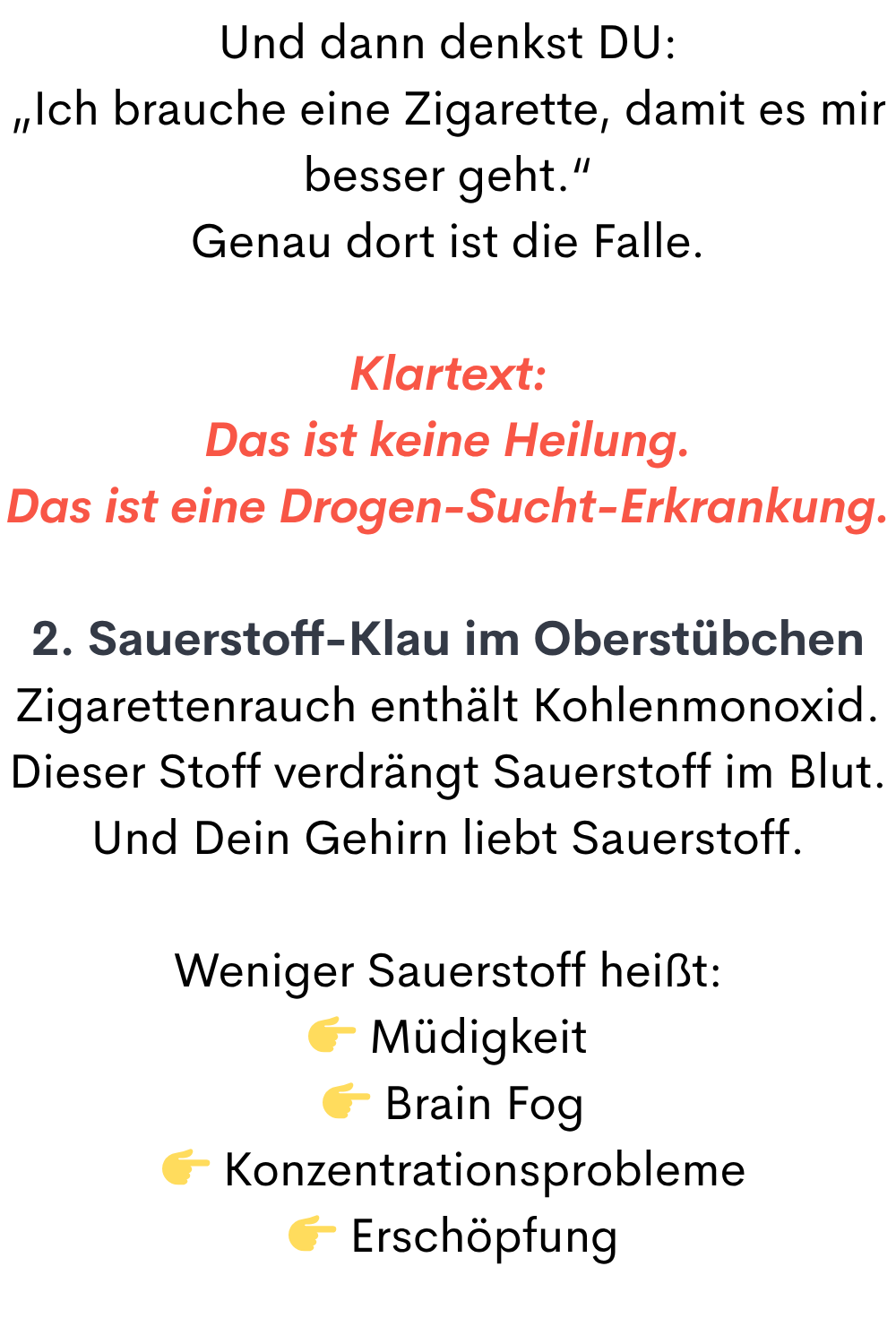 Und dann denkst DU:
„Ich brauche eine Zigarette, damit es mir besser geht.“
Genau dort ist die Falle.
Klartext:
Das ist keine Heilung.
Das ist eine Drogen-Sucht-Erkrankung.
2. Sauerstoff-Klau im Oberstübchen
Zigarettenrauch enthält Kohlenmonoxid.
Dieser Stoff verdrängt Sauerstoff im Blut.
Und Dein Gehirn liebt Sauerstoff.
Weniger Sauerstoff heißt:
 Müdigkeit
  Brain Fog
  Konzentrationsprobleme
  Erschöpfung
